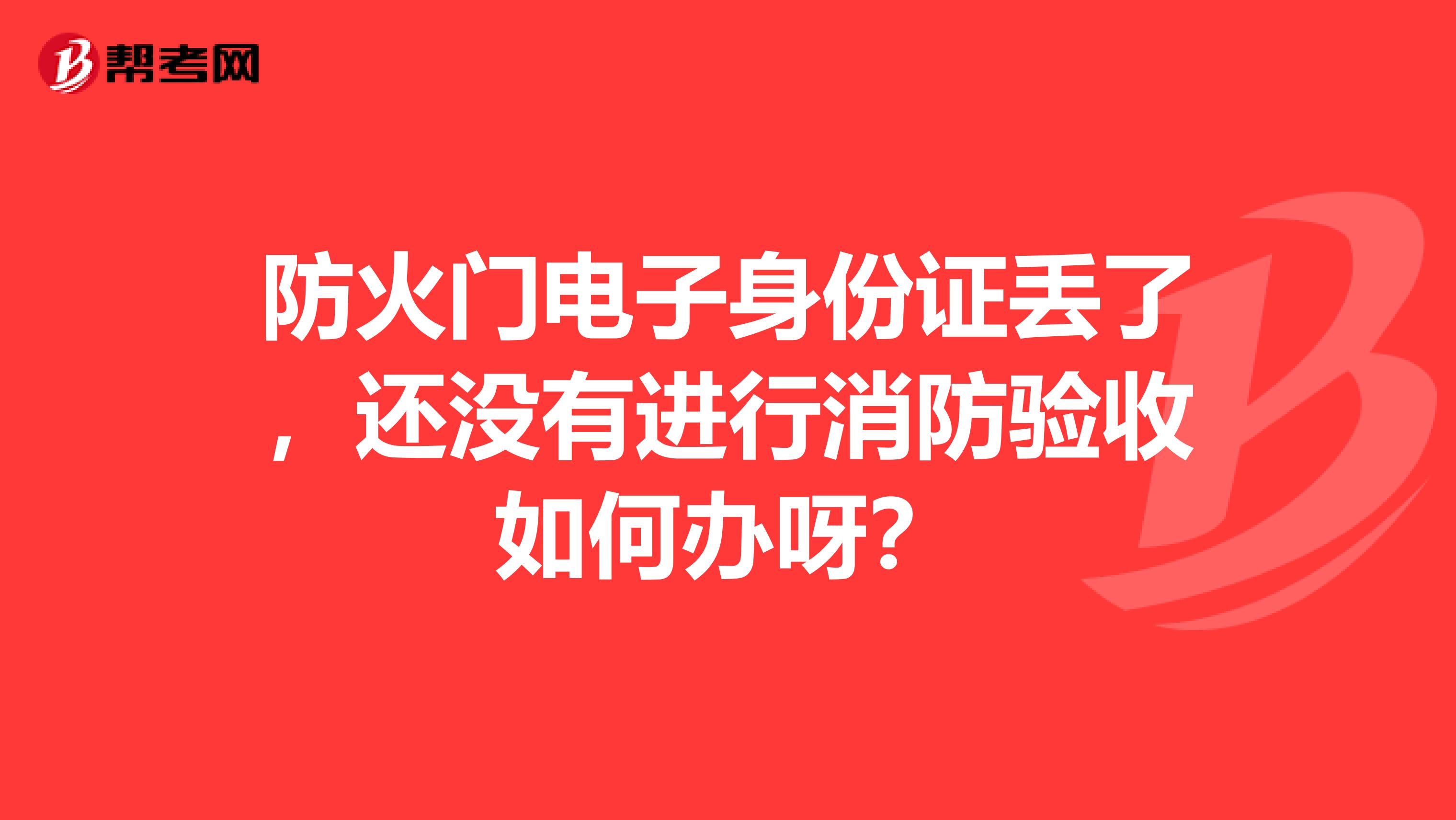 防火门电子身份证丢了，还没有进行消防验收如何办呀？
