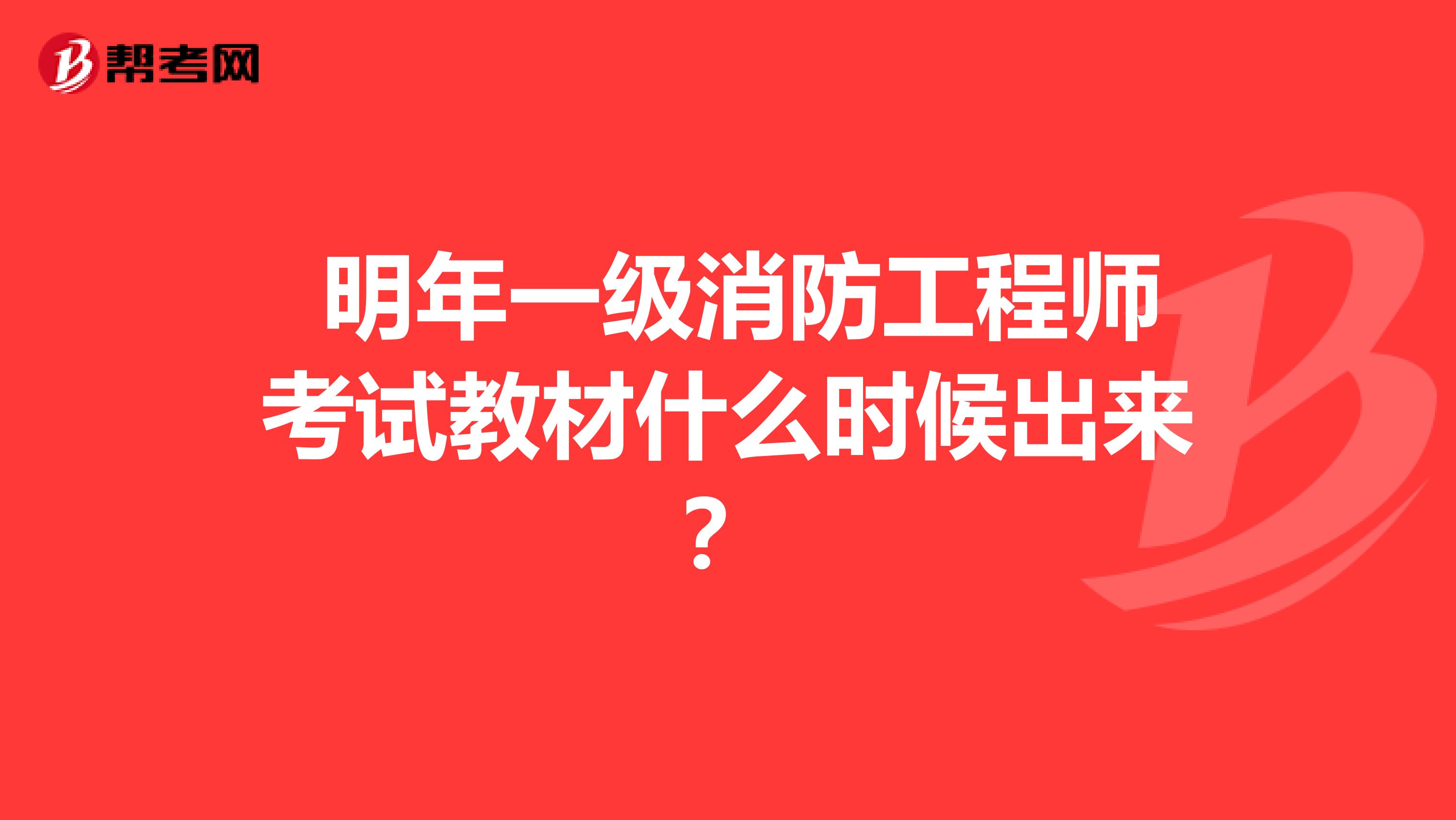 明年一级消防工程师考试教材什么时候出来?