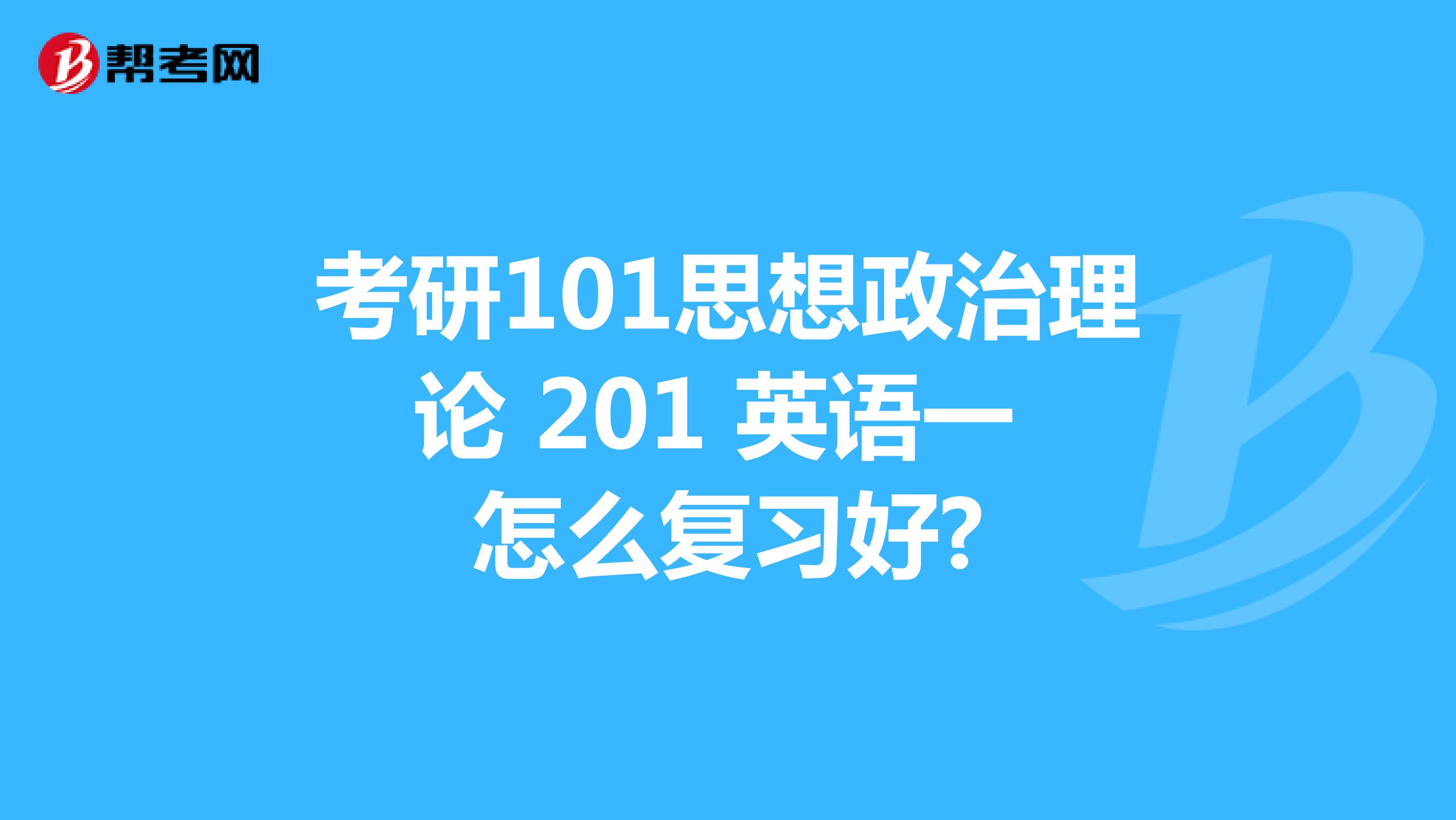 考研101思想政治理论 201 英语一 怎么复习好?