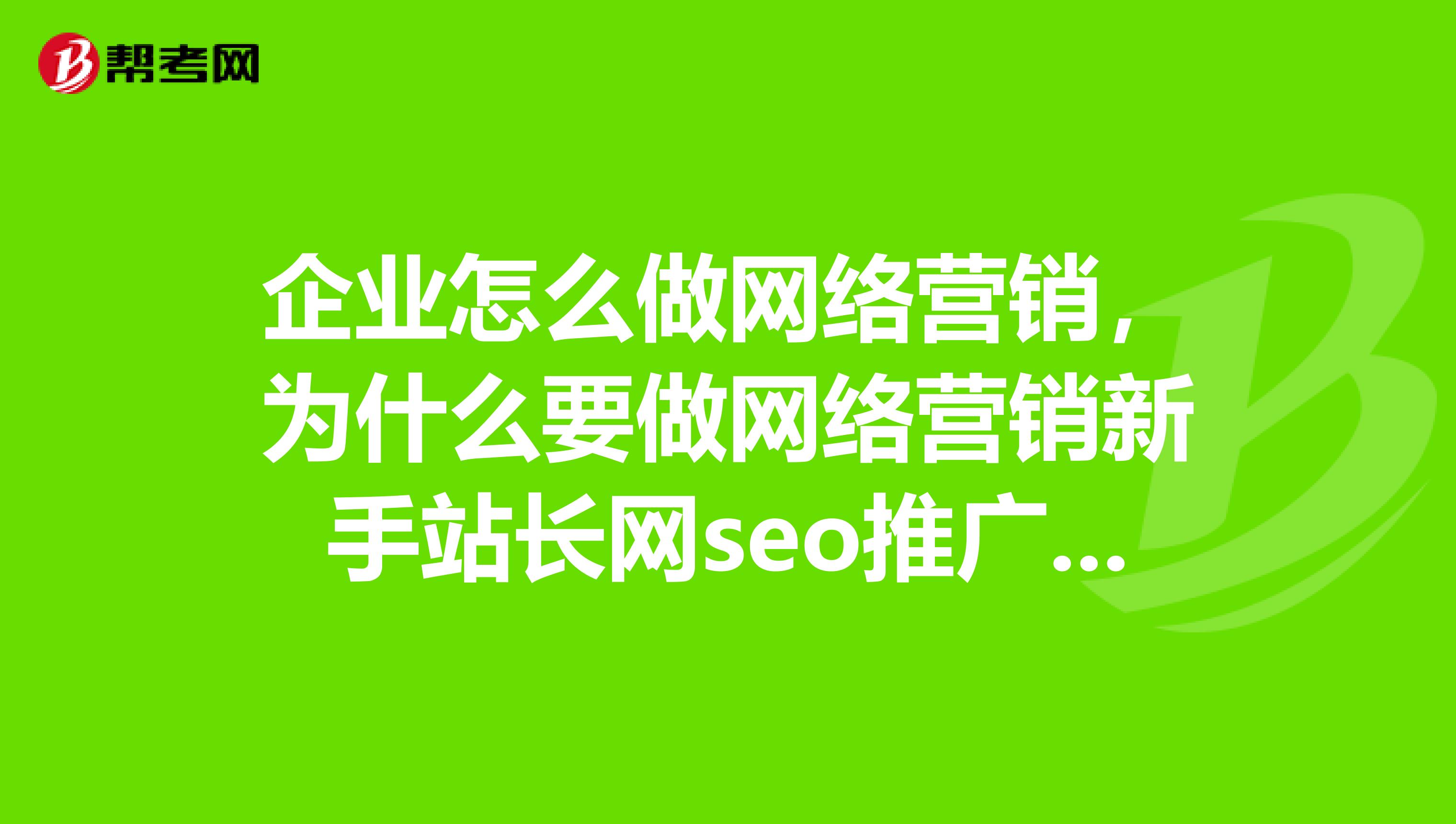 企业怎么做网络营销，为什么要做网络营销新手站长网seo推广优化