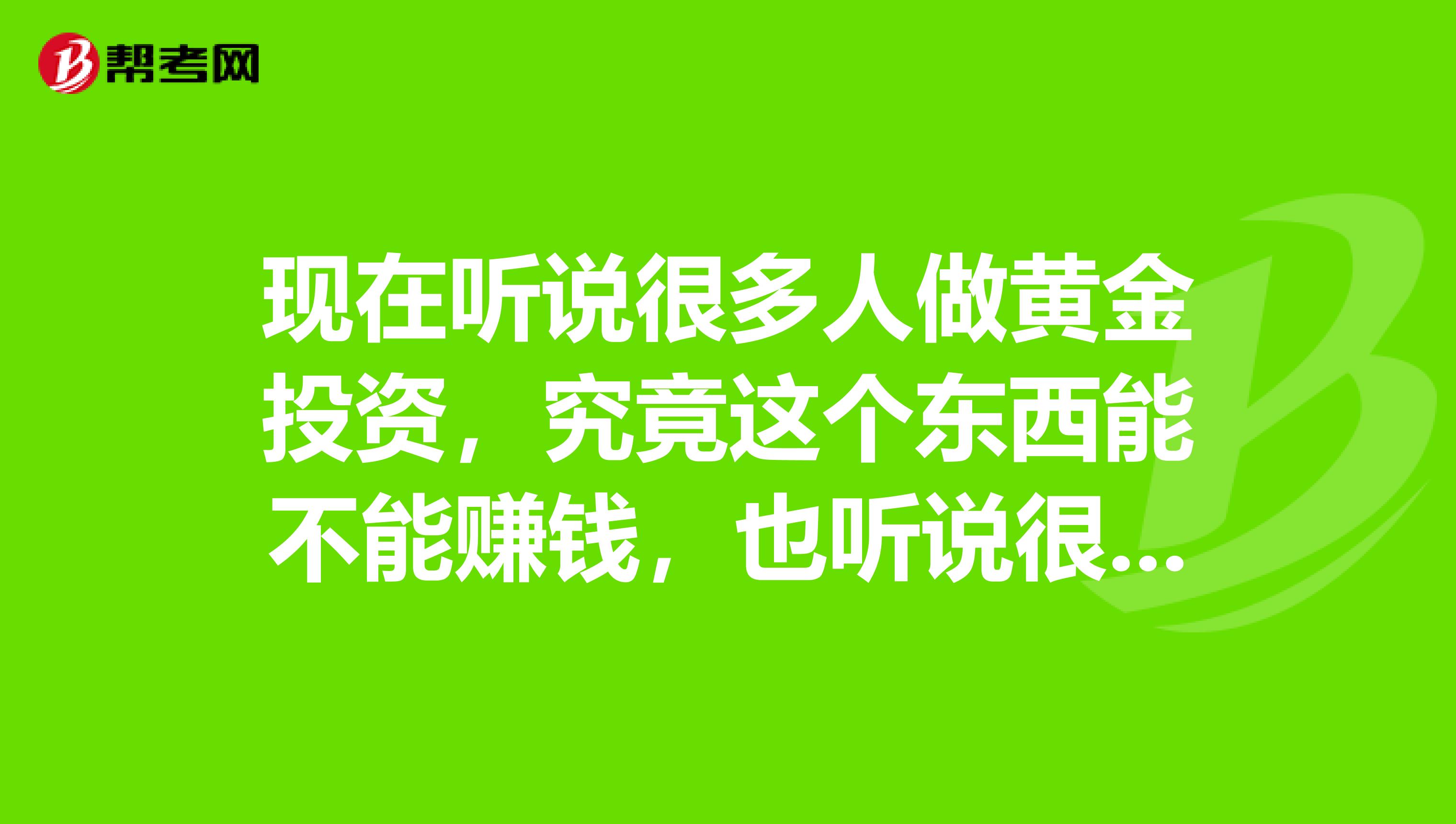 现在听说很多人做黄金投资，究竟这个东西能不能赚钱，也听说很多人亏钱了。我在福州这个地方