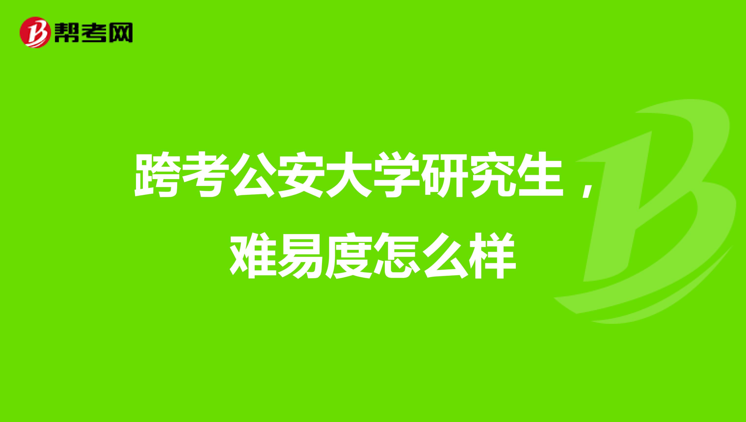 跨考公安大学研究生,难易度怎么样