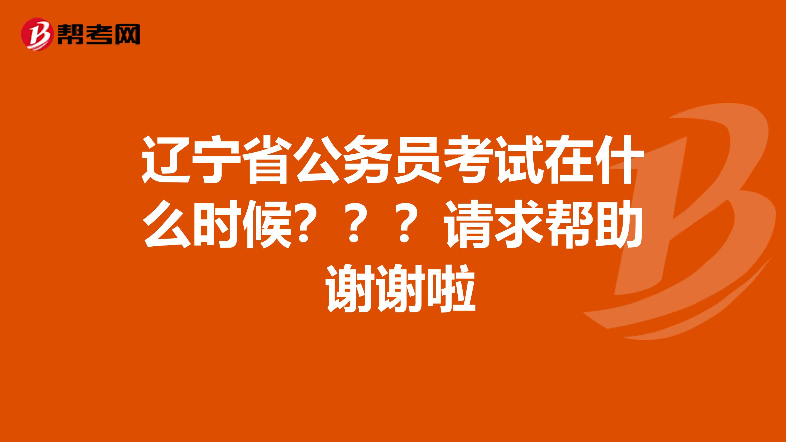 辽宁省公务员考试在什么时候???请求帮助 谢谢啦
