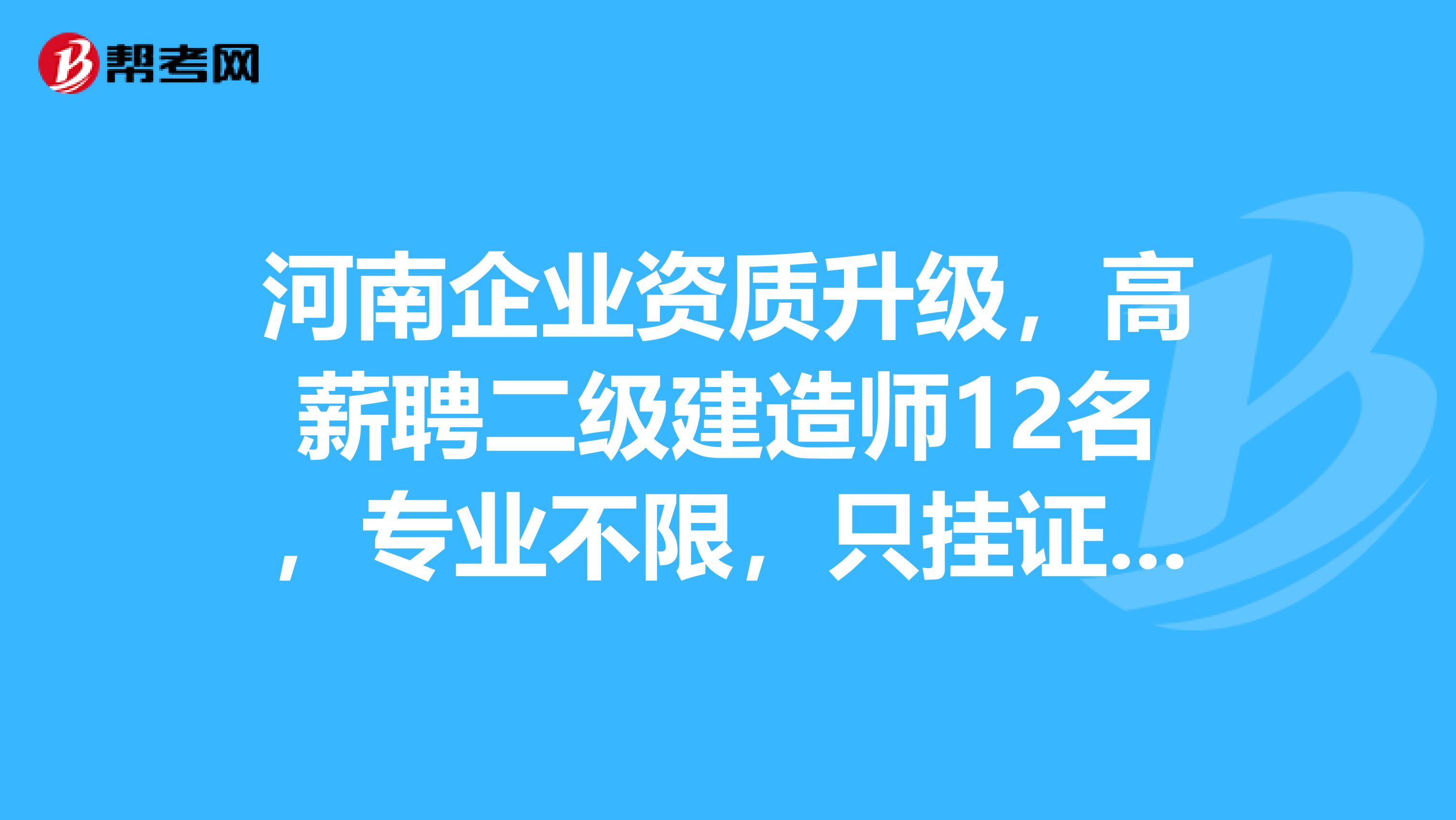 河南企业资质升级，高薪聘二级建造师12名，专业不限，只挂证不挂章。15713695393