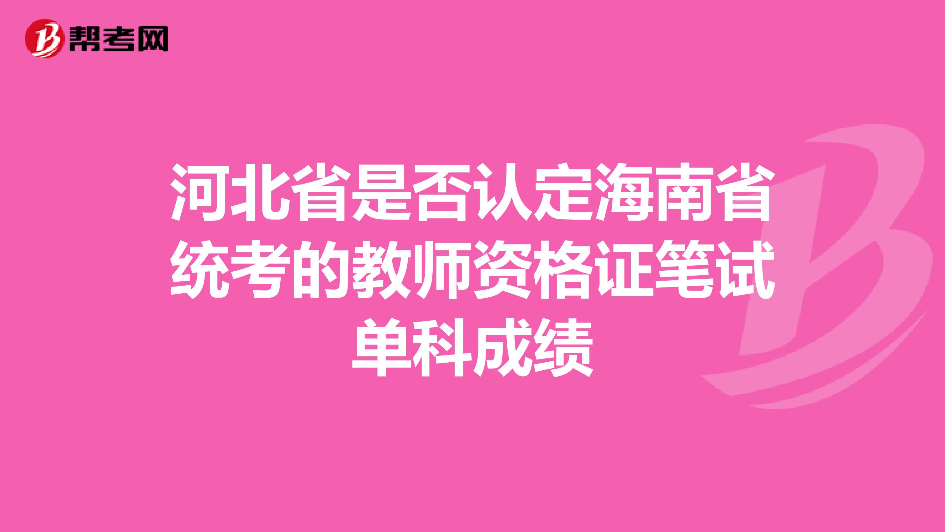 河北省是否认定海南省统考的教师资格证笔试单科成绩
