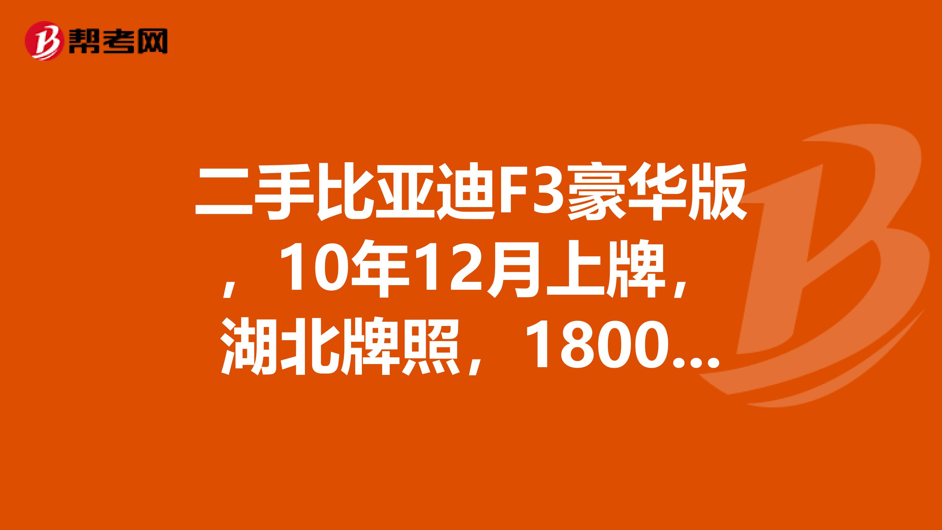 二手比亚迪F3豪华版,10年12月上牌,湖北牌照,18000公里,车况外观良好市场价格多少