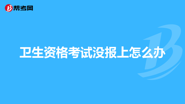 卫生资格考试没报上怎么办
