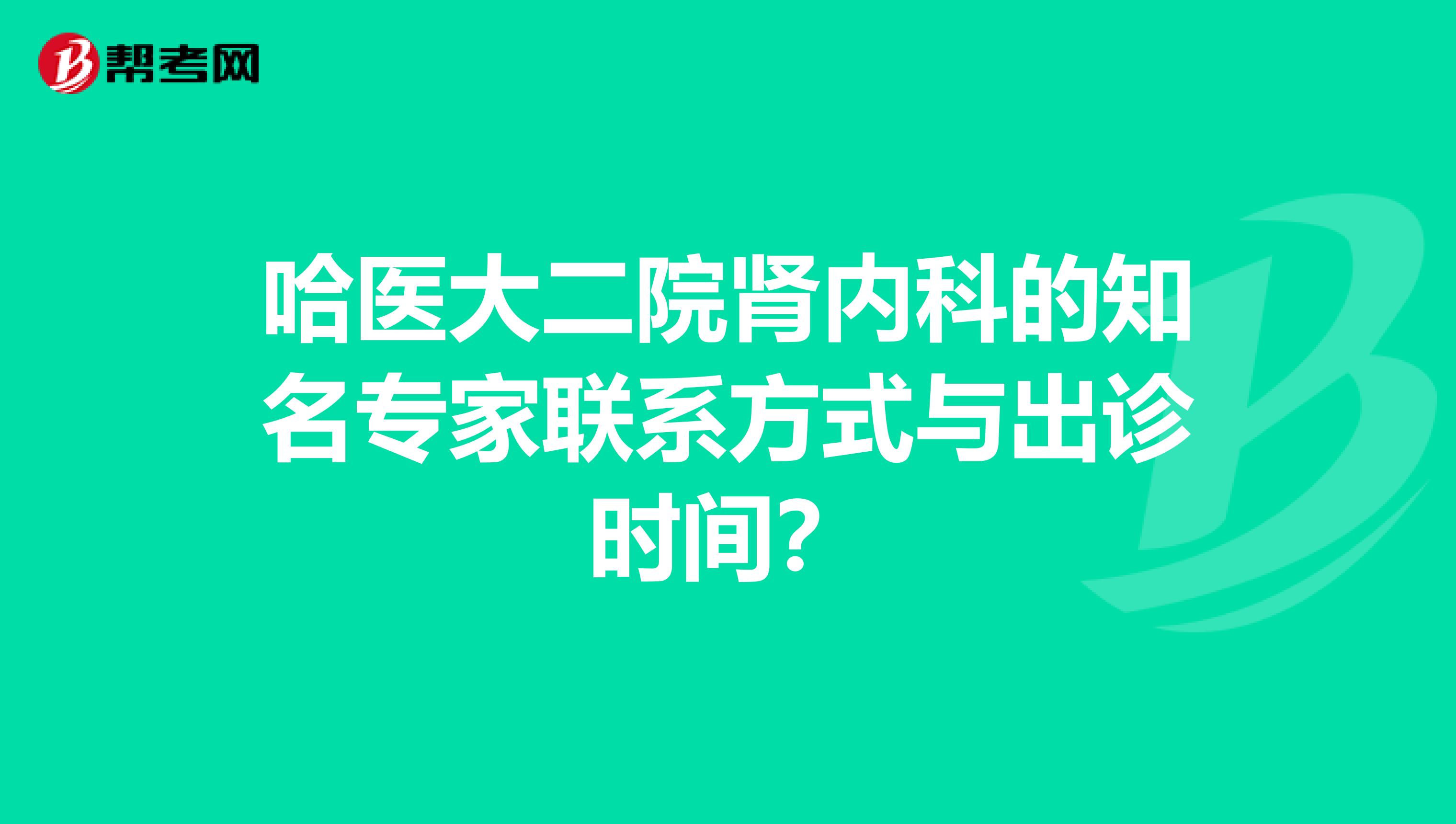 哈医大二院肾内科的知名专家联系方式与出诊时间？