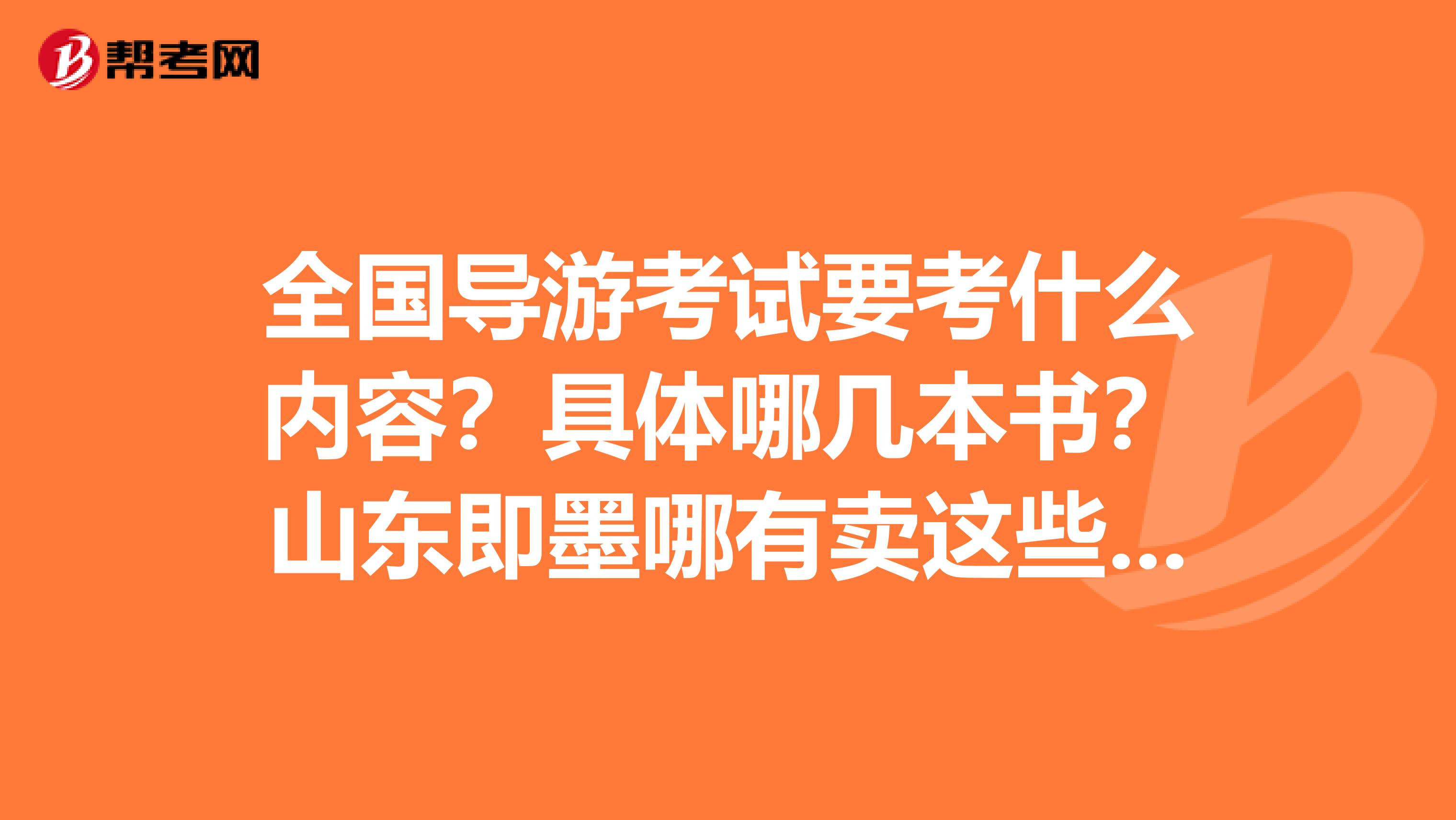 全国导游考试要考什么内容？具体哪几本书？山东即墨哪有卖这些书的？