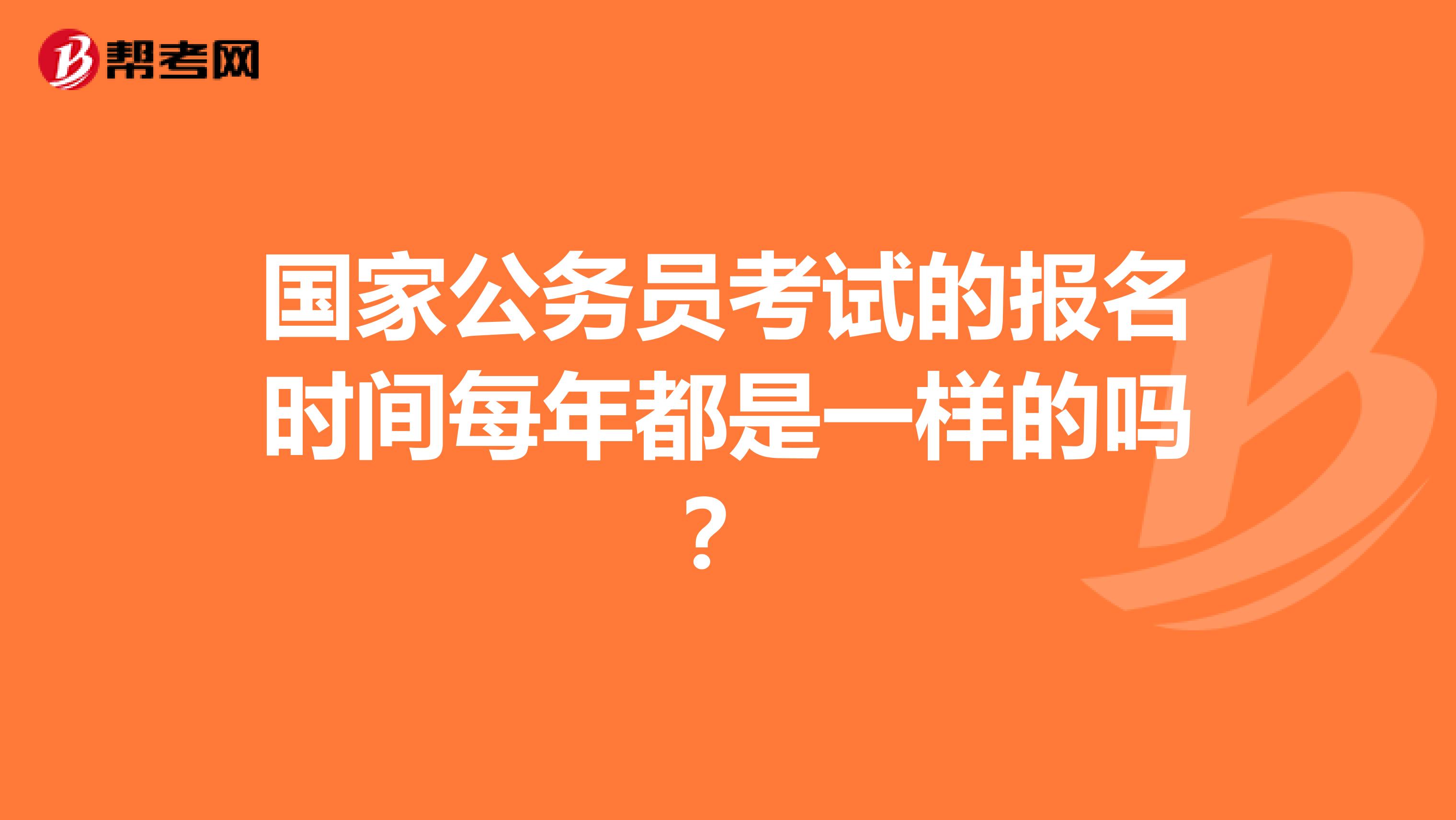 国家公务员考试的报名时间每年都是一样的吗？