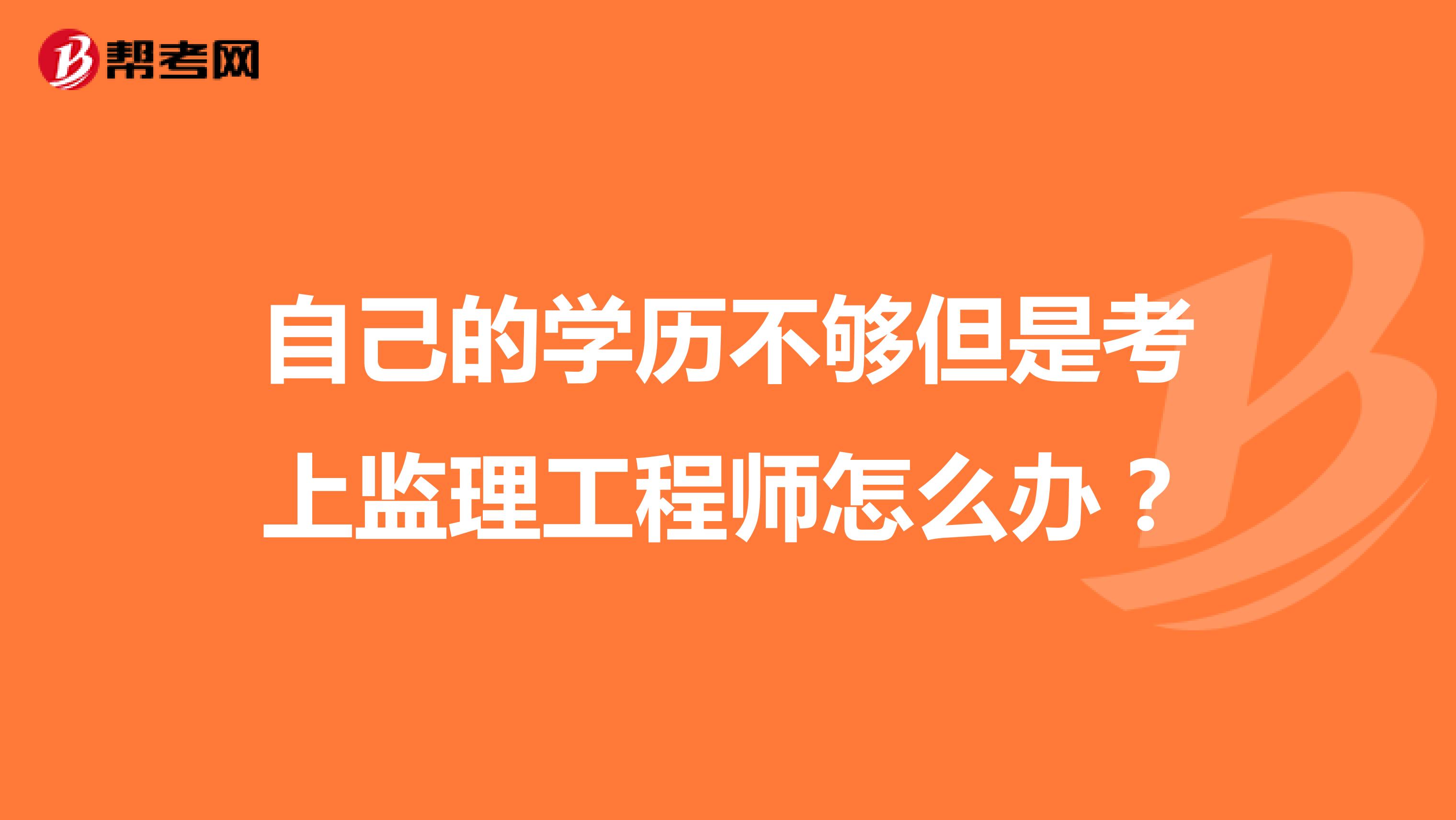 自己的学历不够但是考上监理工程师怎么办？