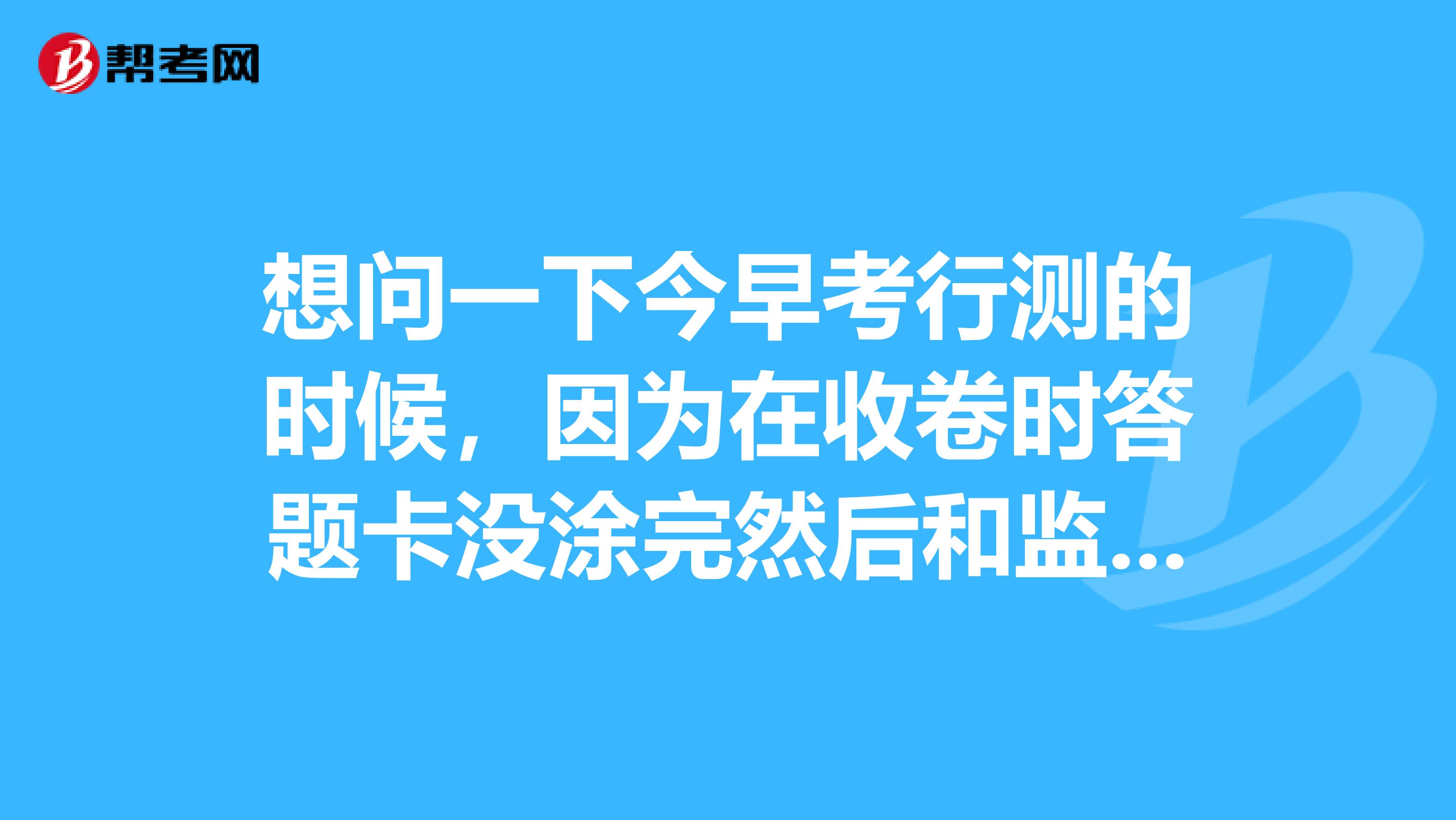 想问一下今早考行测的时候，因为在收卷时答题卡没涂完然后和监考老师拉答题卡的过程中，答题卡被褶皱了一下，而且铅笔不小心在答题卡上化了很大一条痕迹，有影响吗？