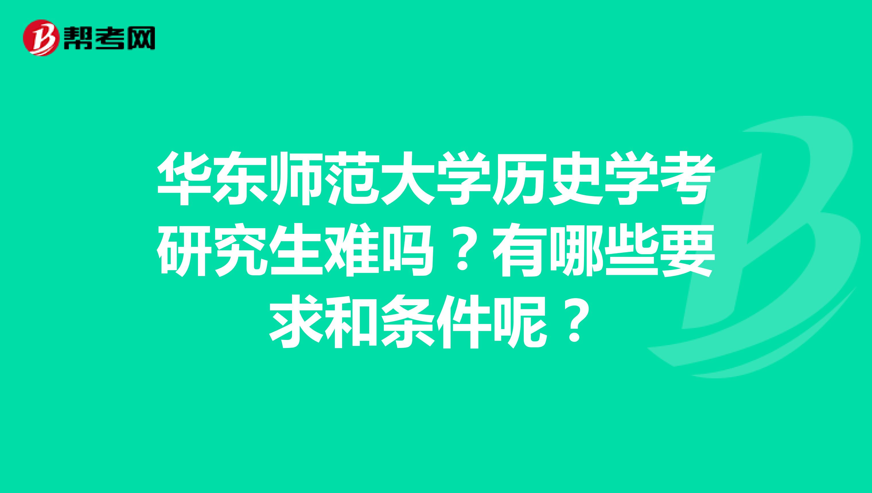 华东师范大学历史学考研究生难吗?有哪些要求和条件呢?