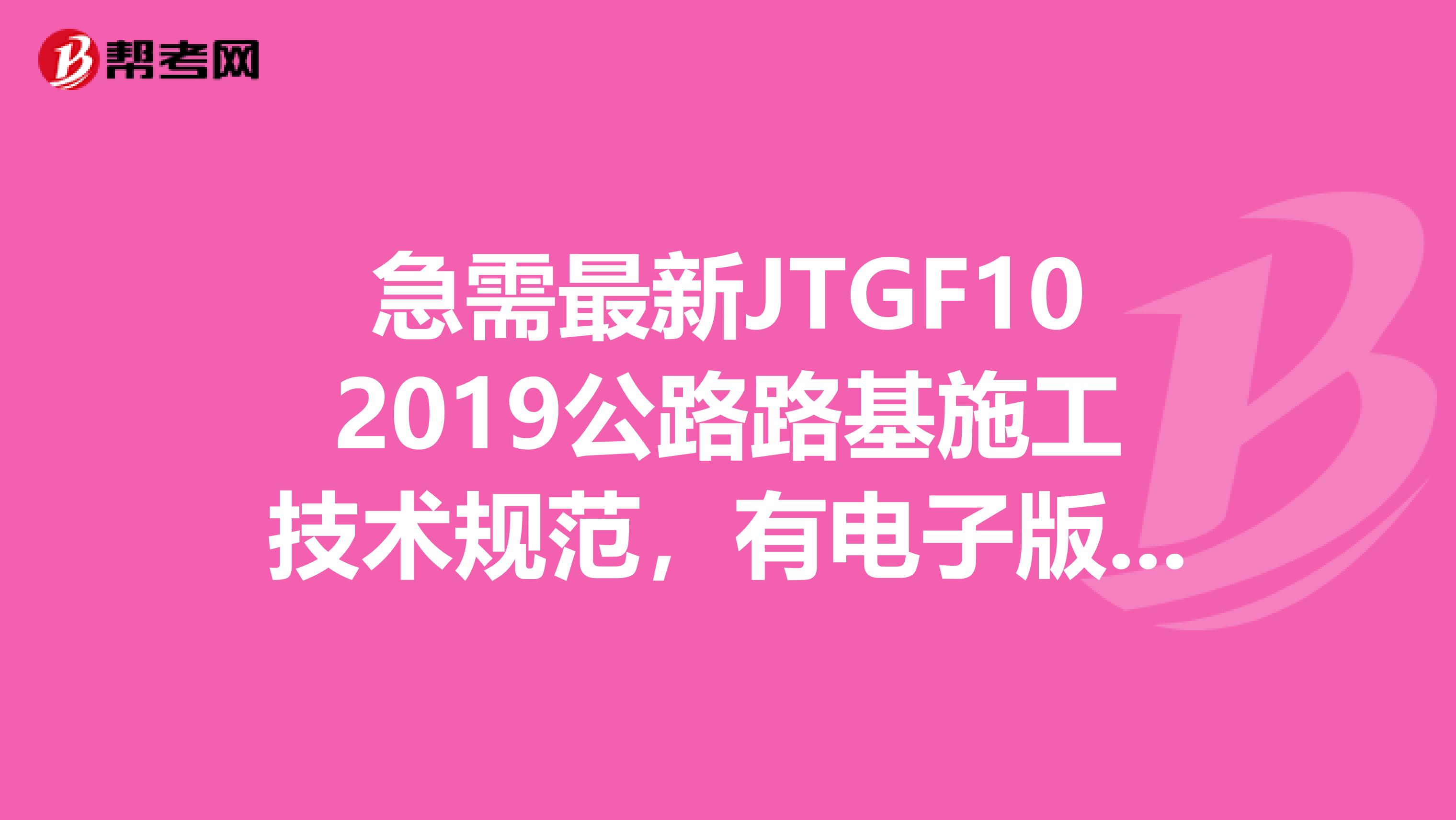 急需最新JTGF102019公路路基施工技术规范,有电子版的发我邮箱,谢谢yuanjiangang0601163.com