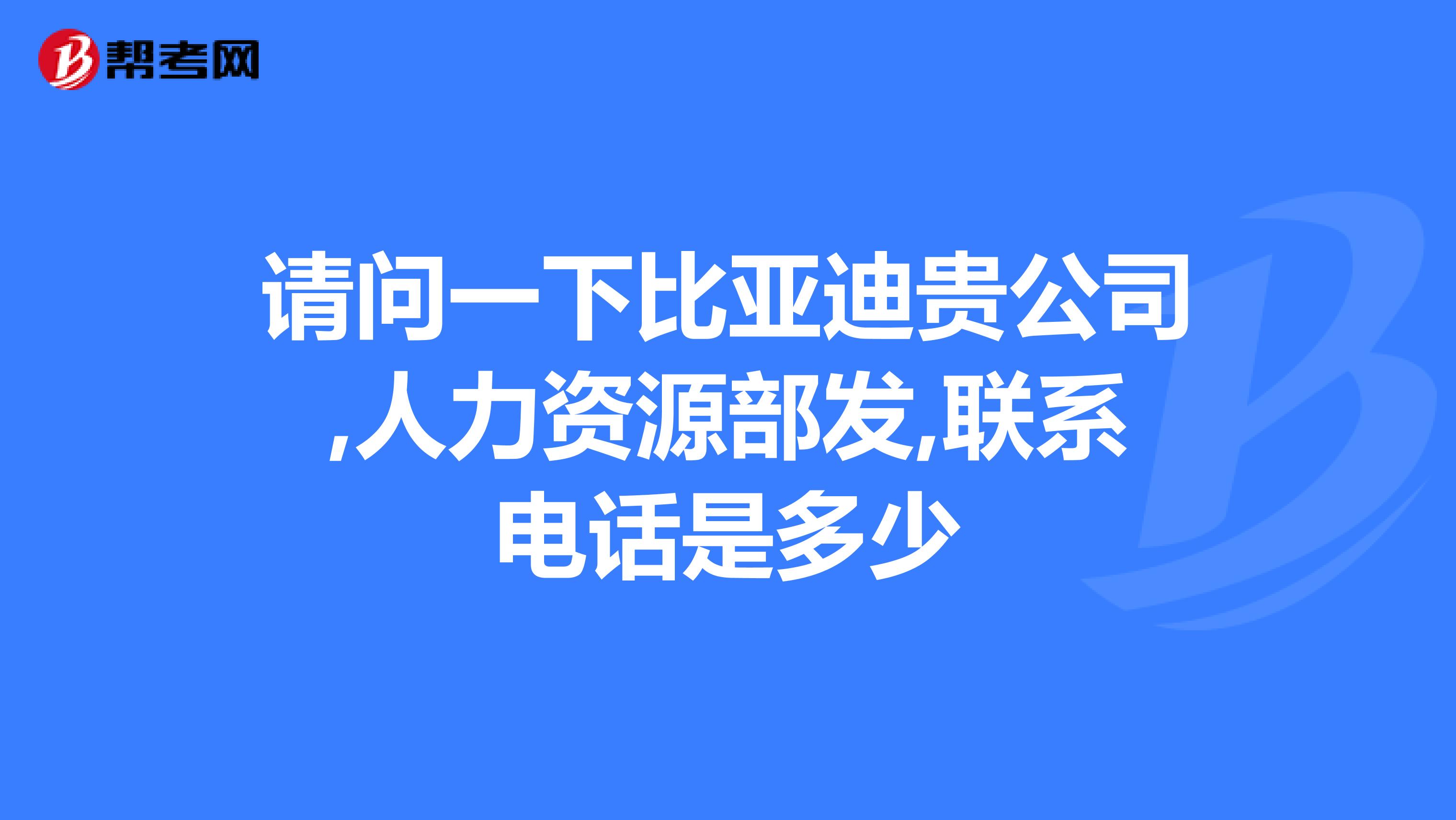 请问一下比亚迪贵公司,人力资源部发,联系电话是多少