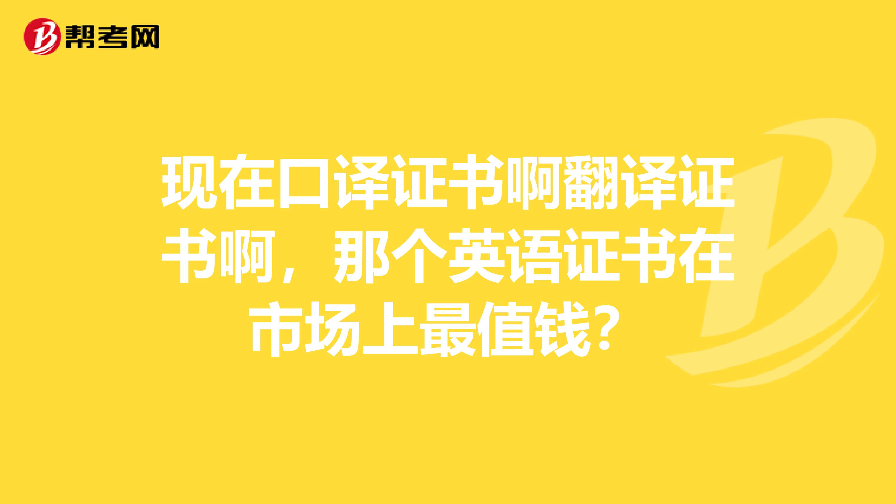 现在口译证书啊翻译证书啊,那个英语证书在市场上最值钱?