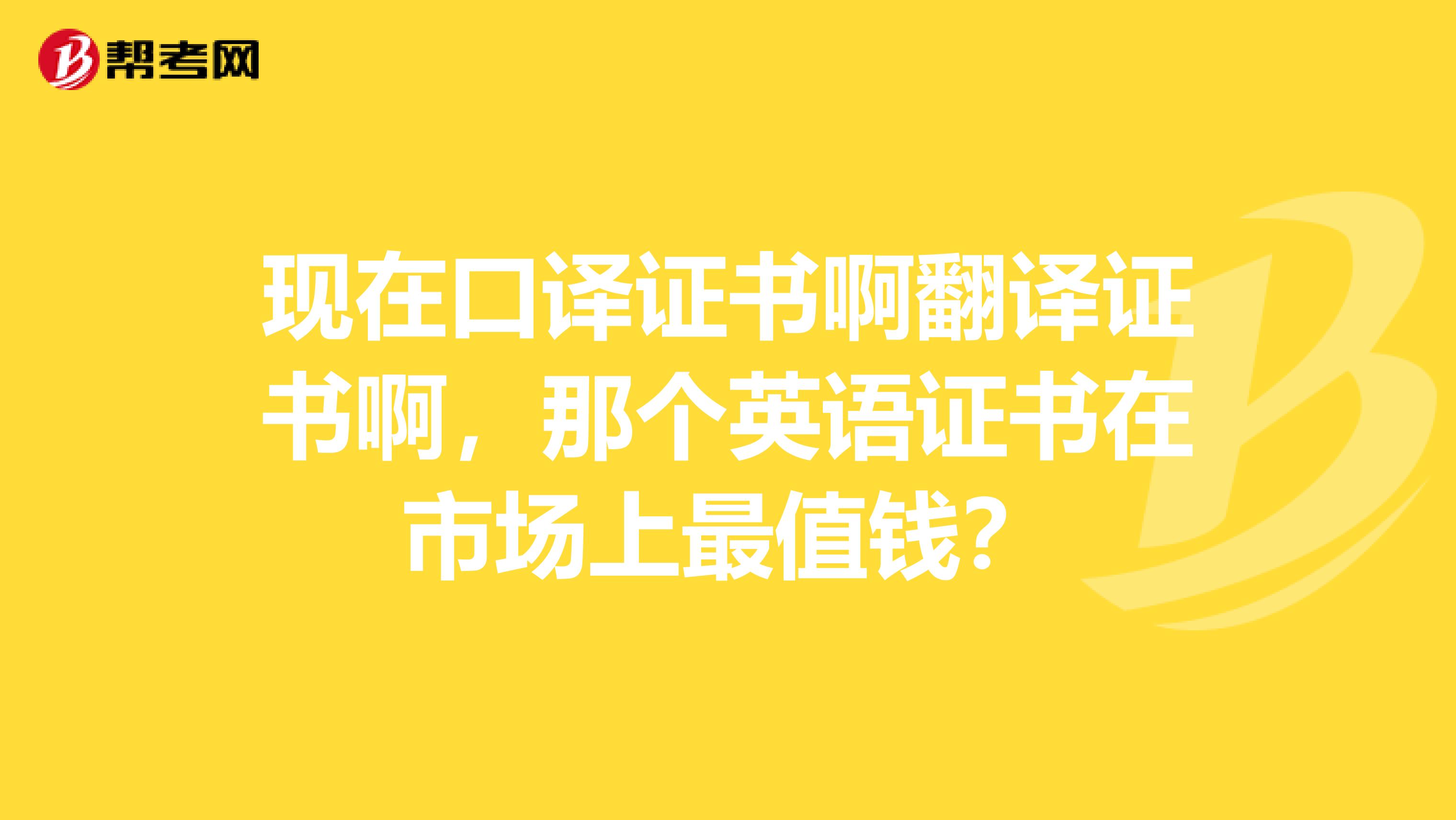 现在口译证书啊翻译证书啊，那个英语证书在市场上最值钱？