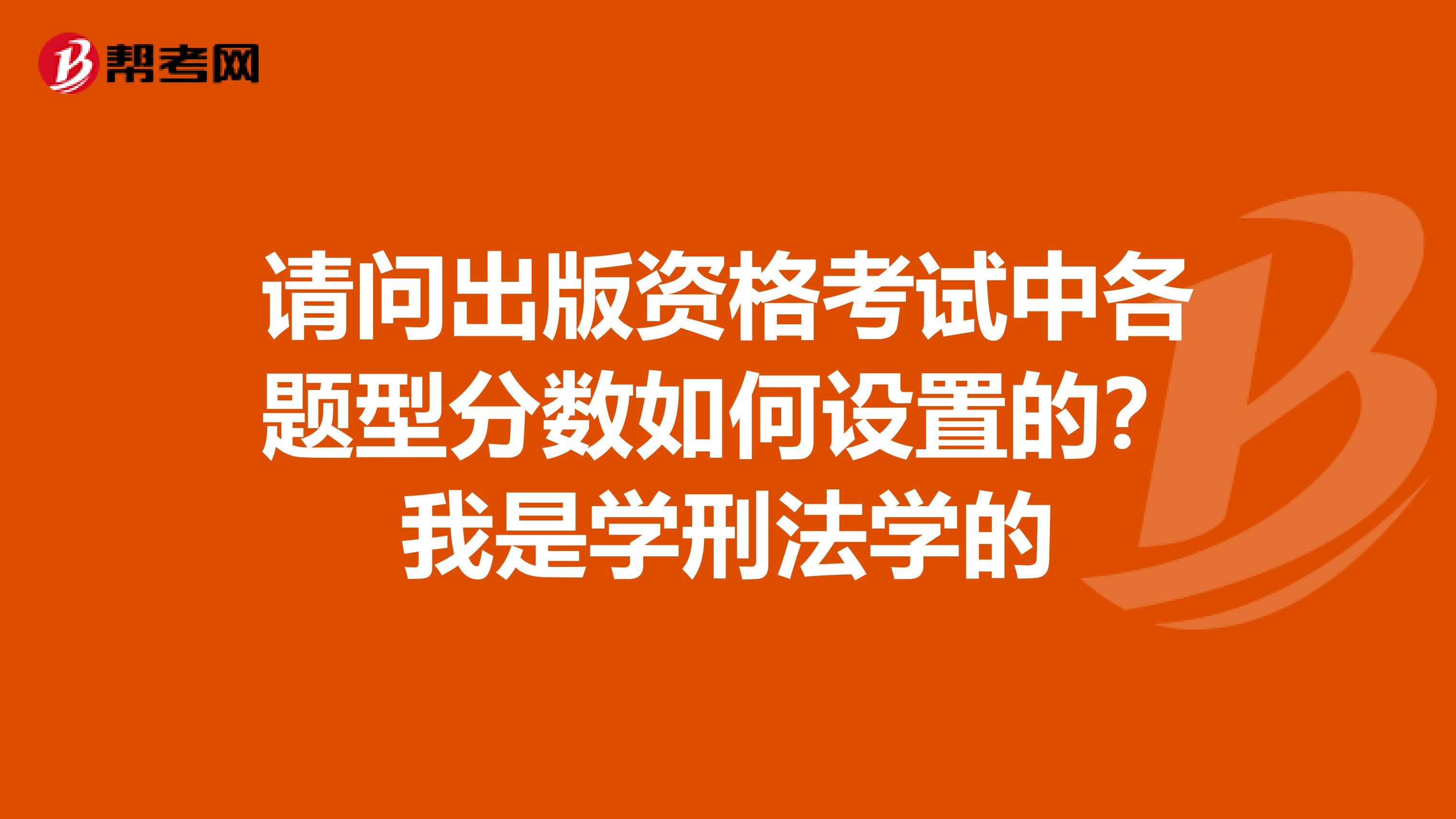 请问出版资格考试中各题型分数如何设置的?我是学刑法学的