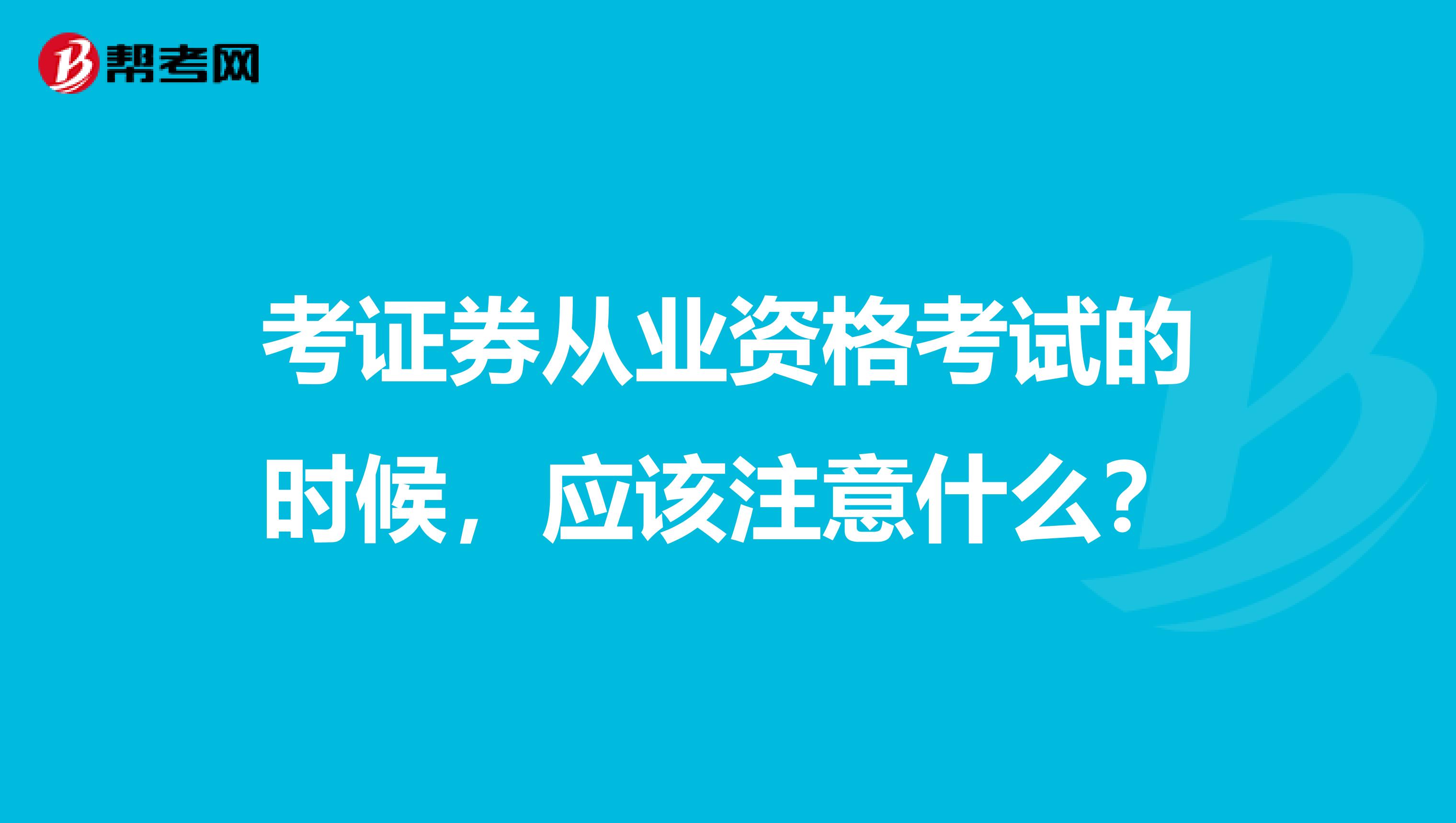 考证券从业资格考试的时候,应该注意什么?