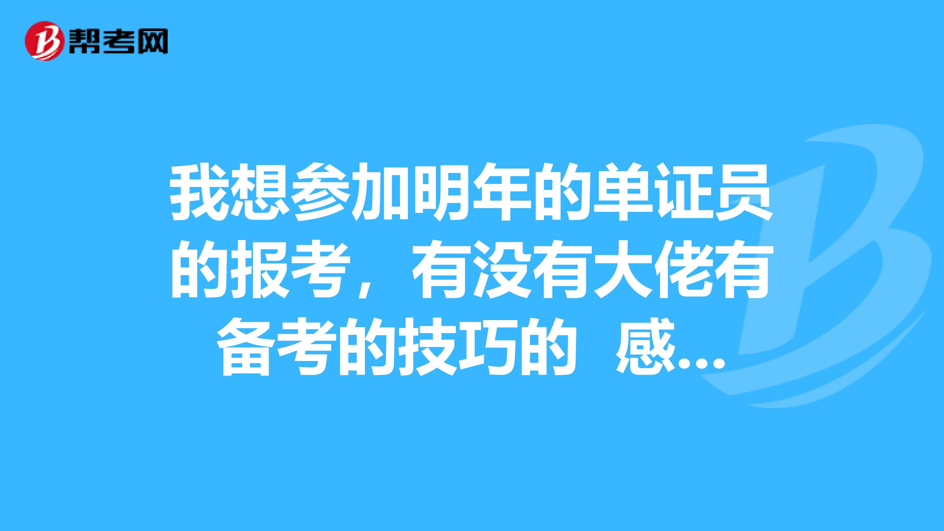 我想参加明年的单证员的报考，有没有大佬有备考的技巧的 感谢感谢