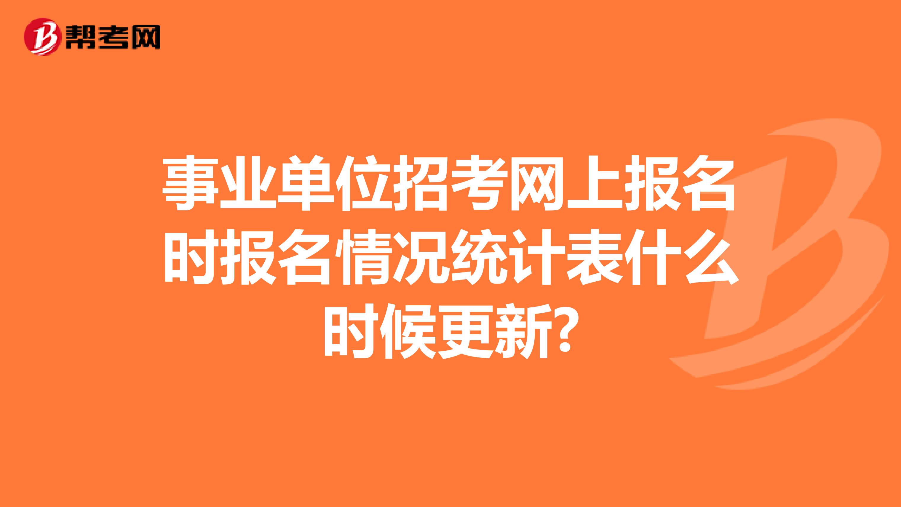 事业单位招考网上报名时报名情况统计表什么时候更新?