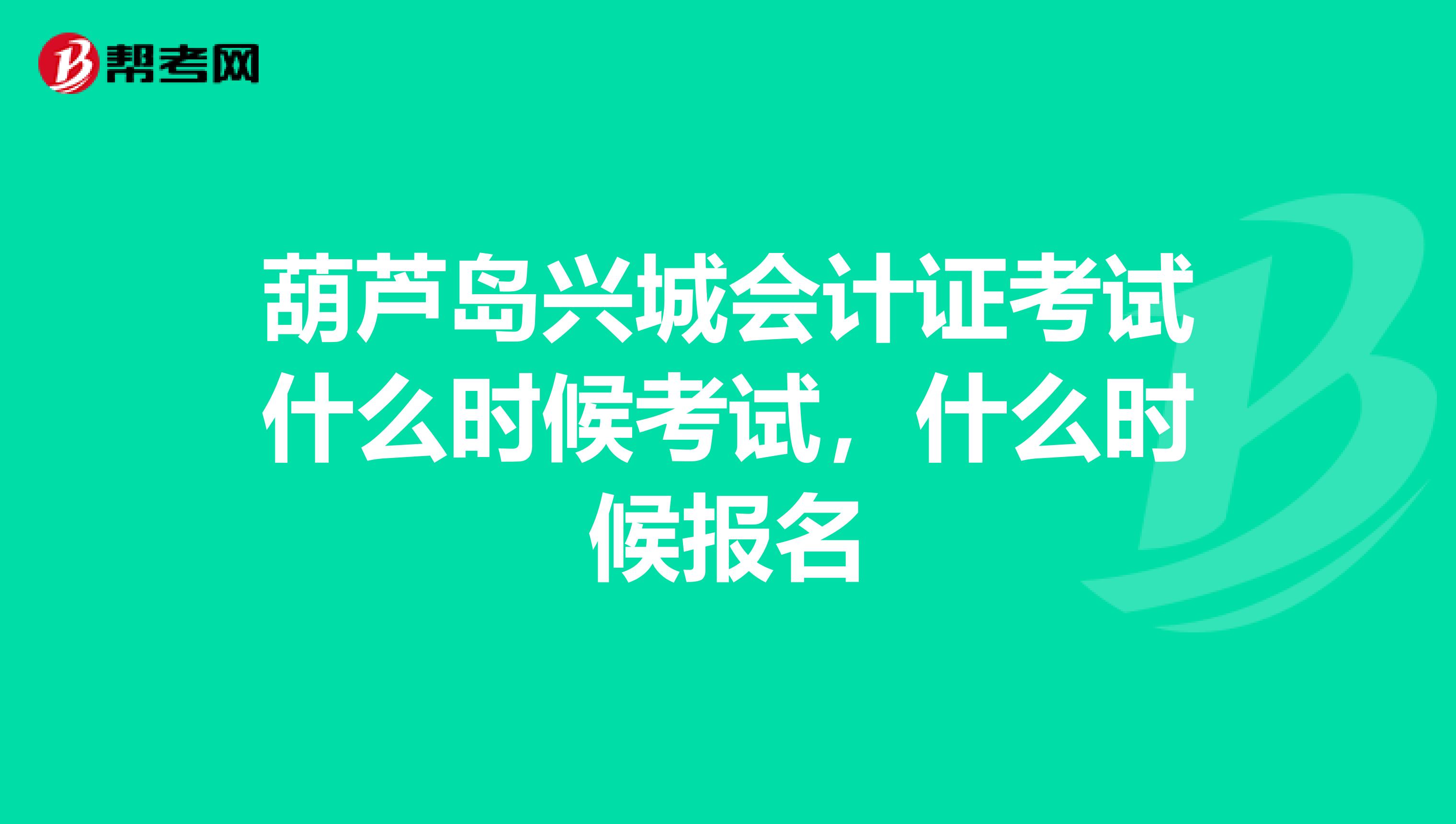 葫芦岛兴城会计证考试什么时候考试，什么时候报名