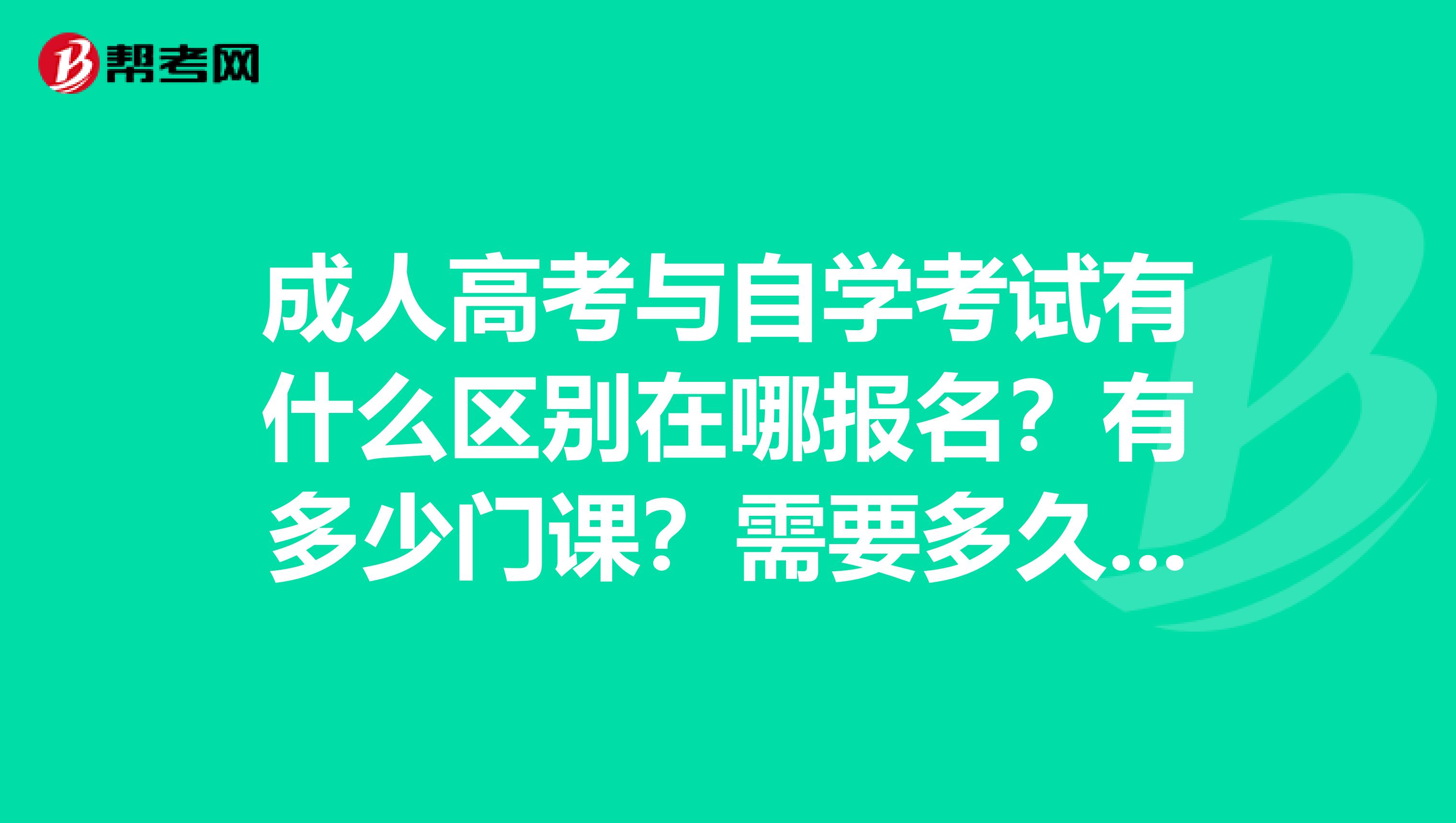 成人高考与自学考试有什么区别在哪报名？有多少门课？需要多久考完？一年考几课？