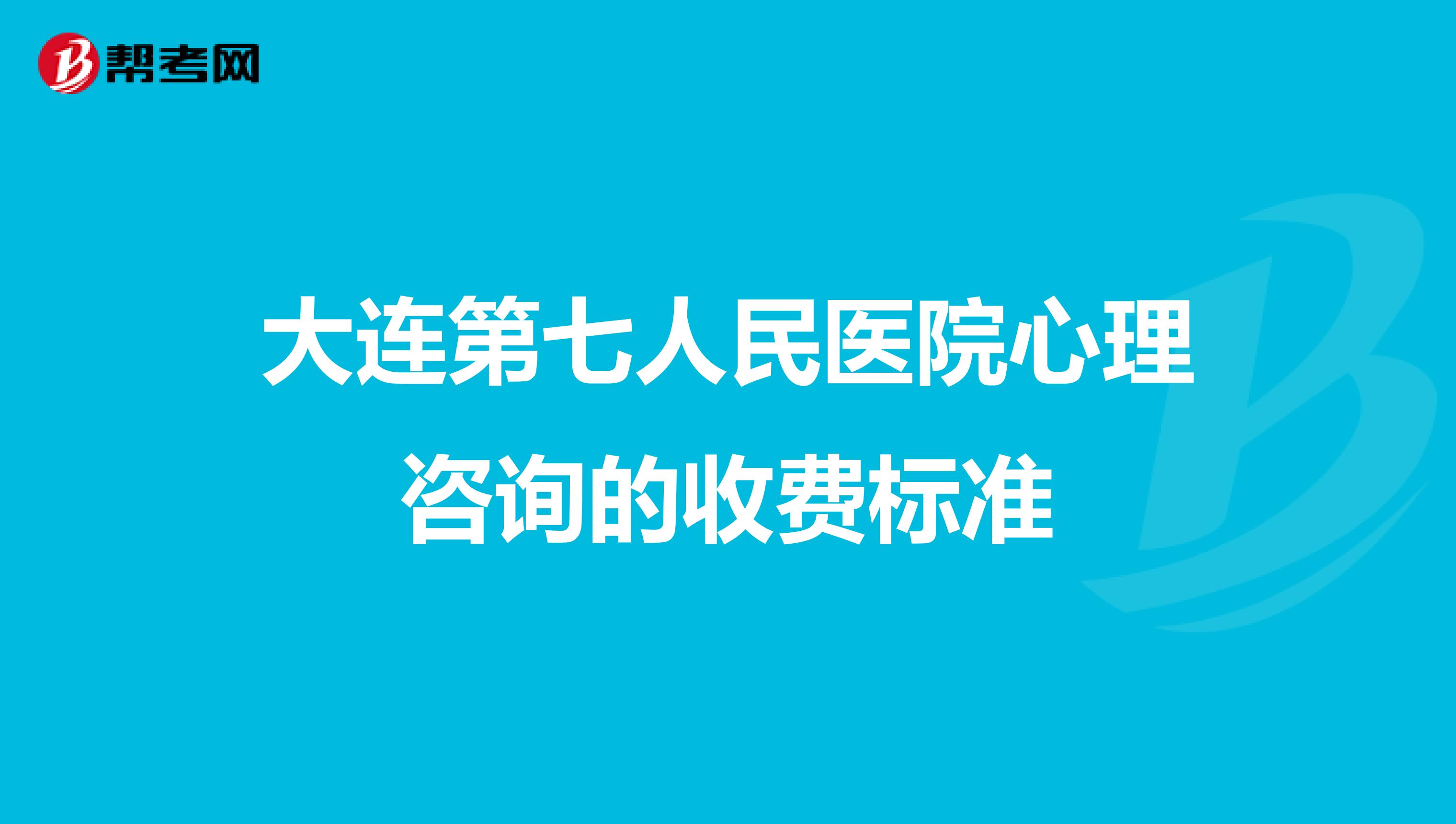 大连第七人民医院心理咨询的收费标准