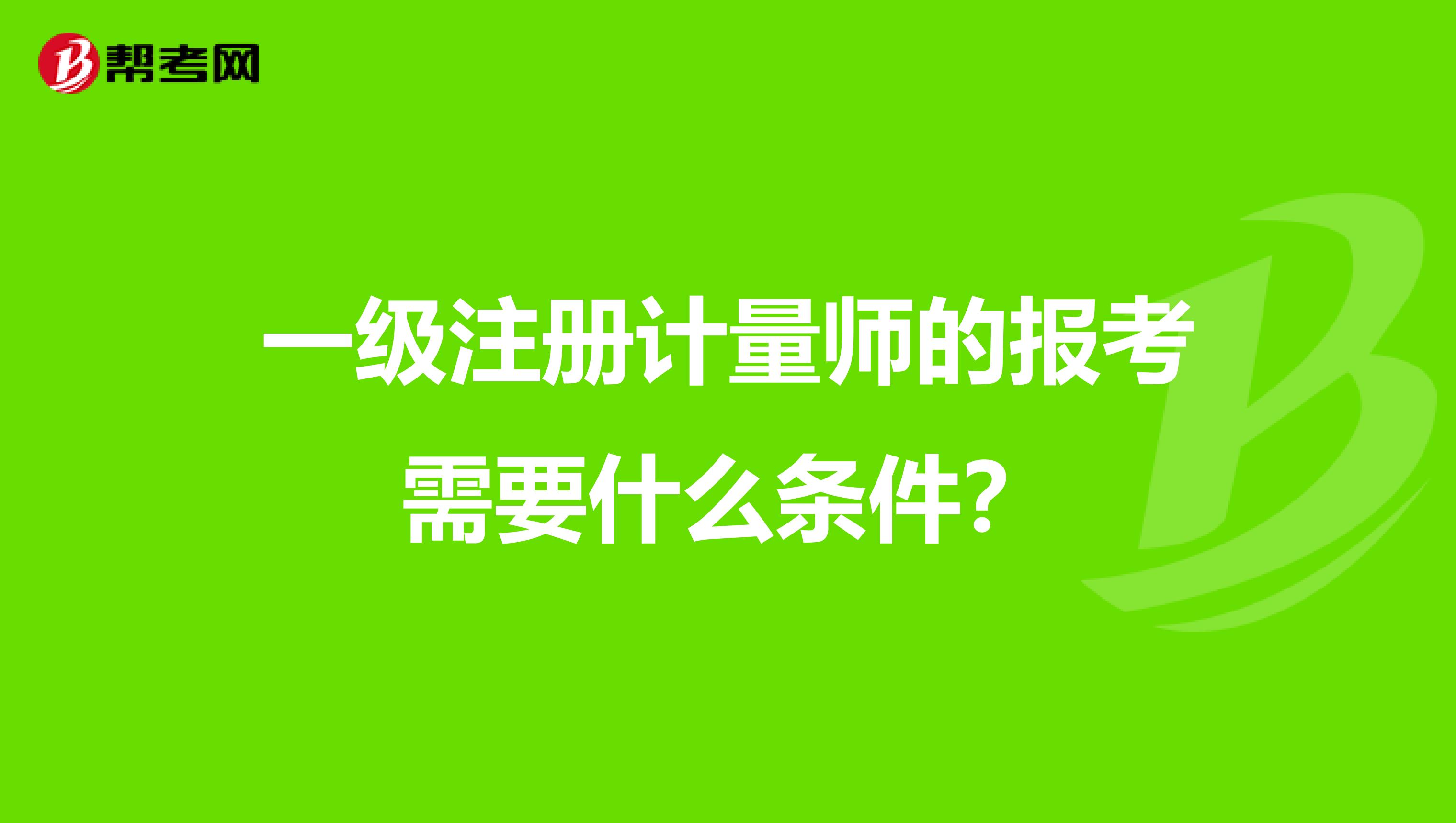一级注册计量师的报考需要什么条件?