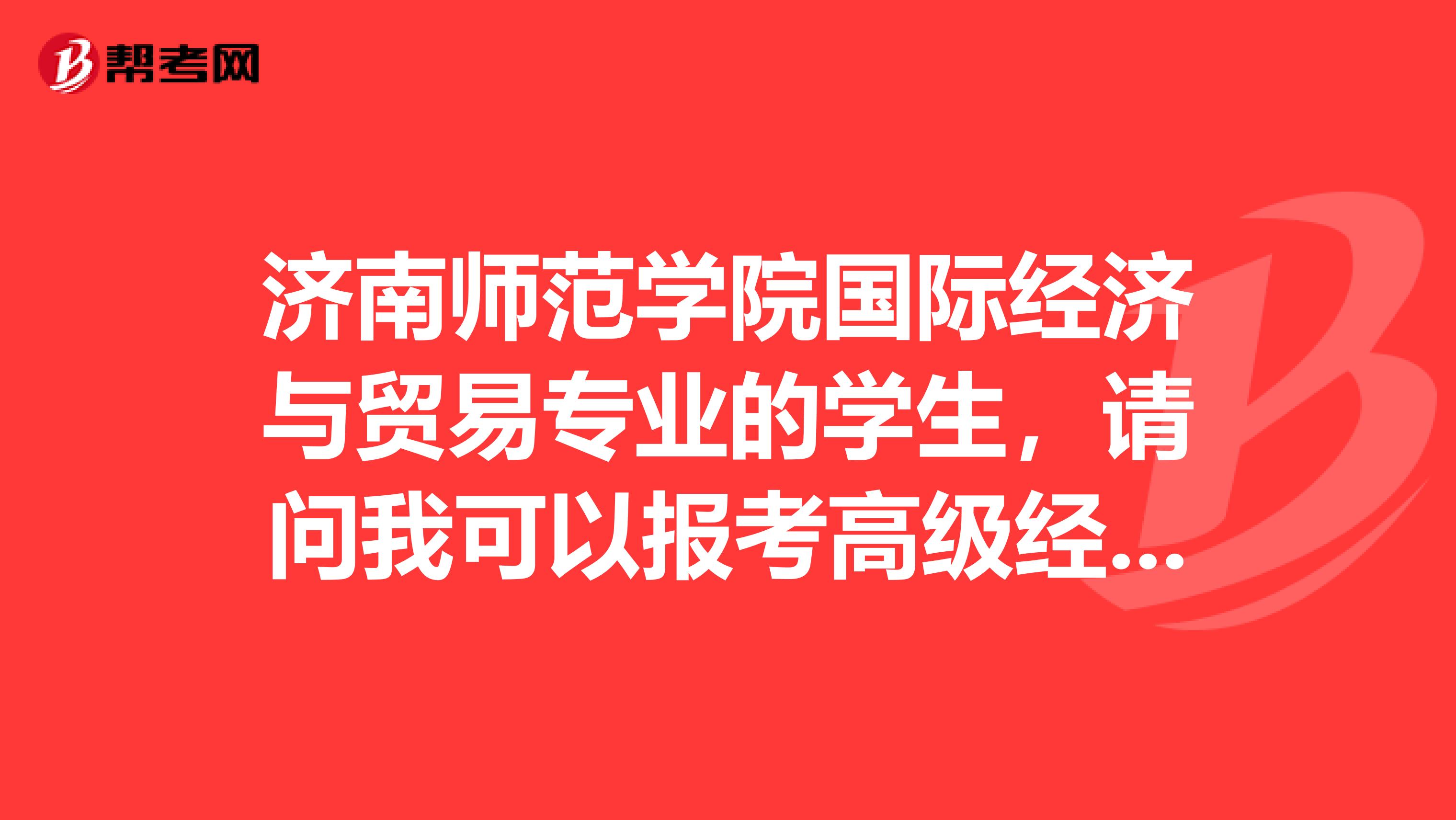 济南师范学院国际经济与贸易专业的学生，请问我可以报考高级经济师吗？有没有什么答题技巧可以传授啊？