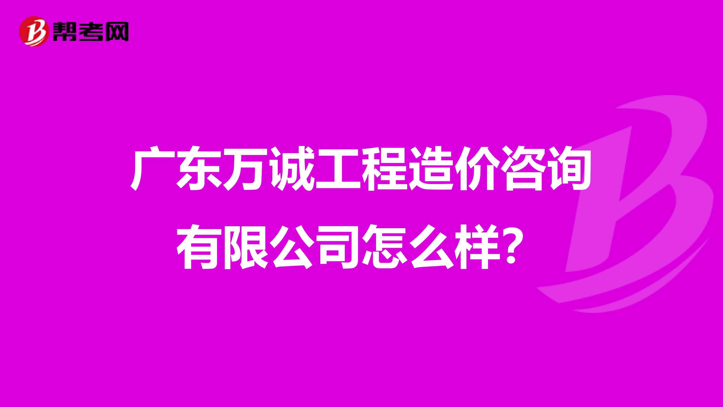广东万诚工程造价咨询有限公司怎么样？