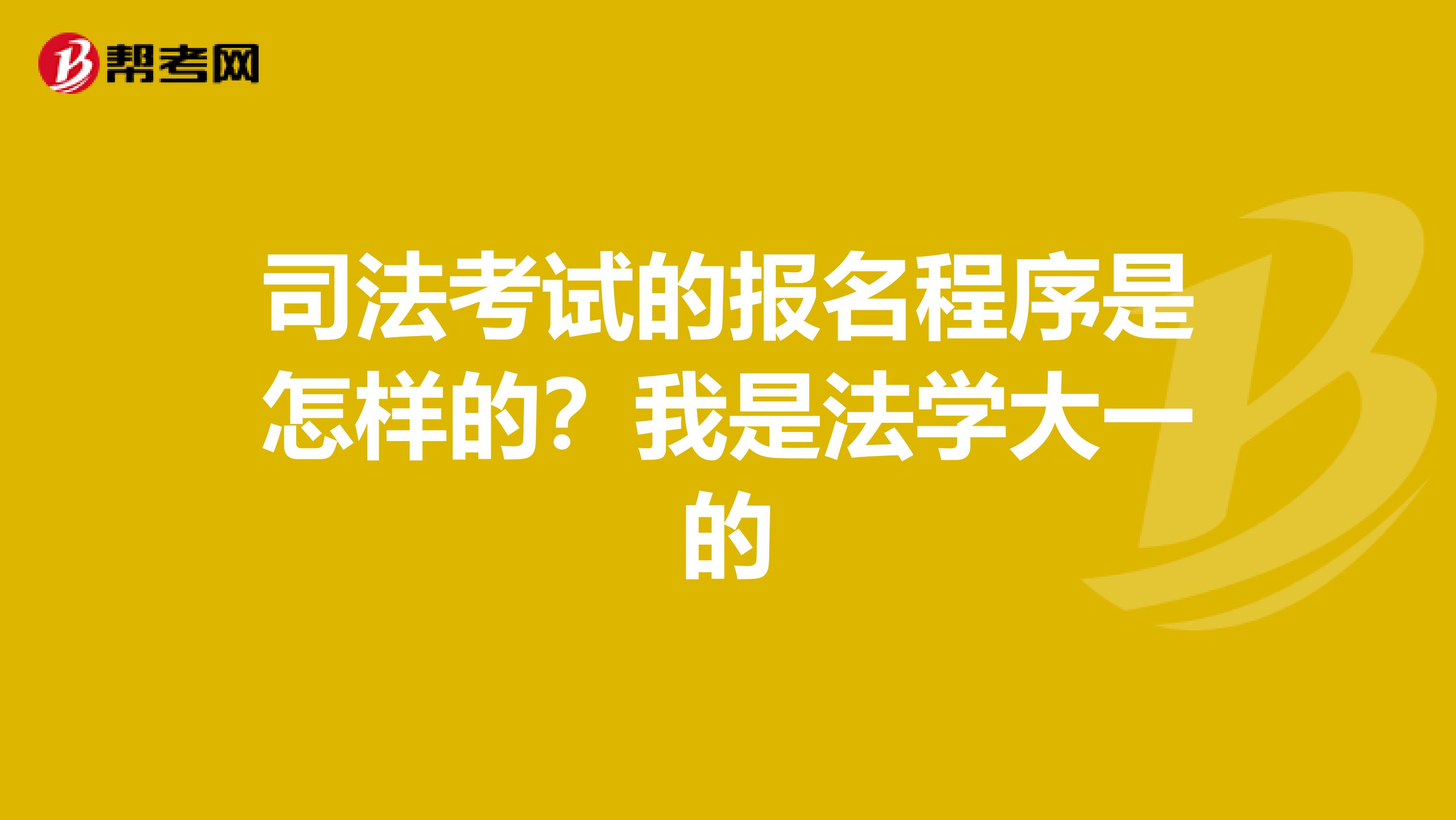 司法考试的报名程序是怎样的?我是法学大一的
