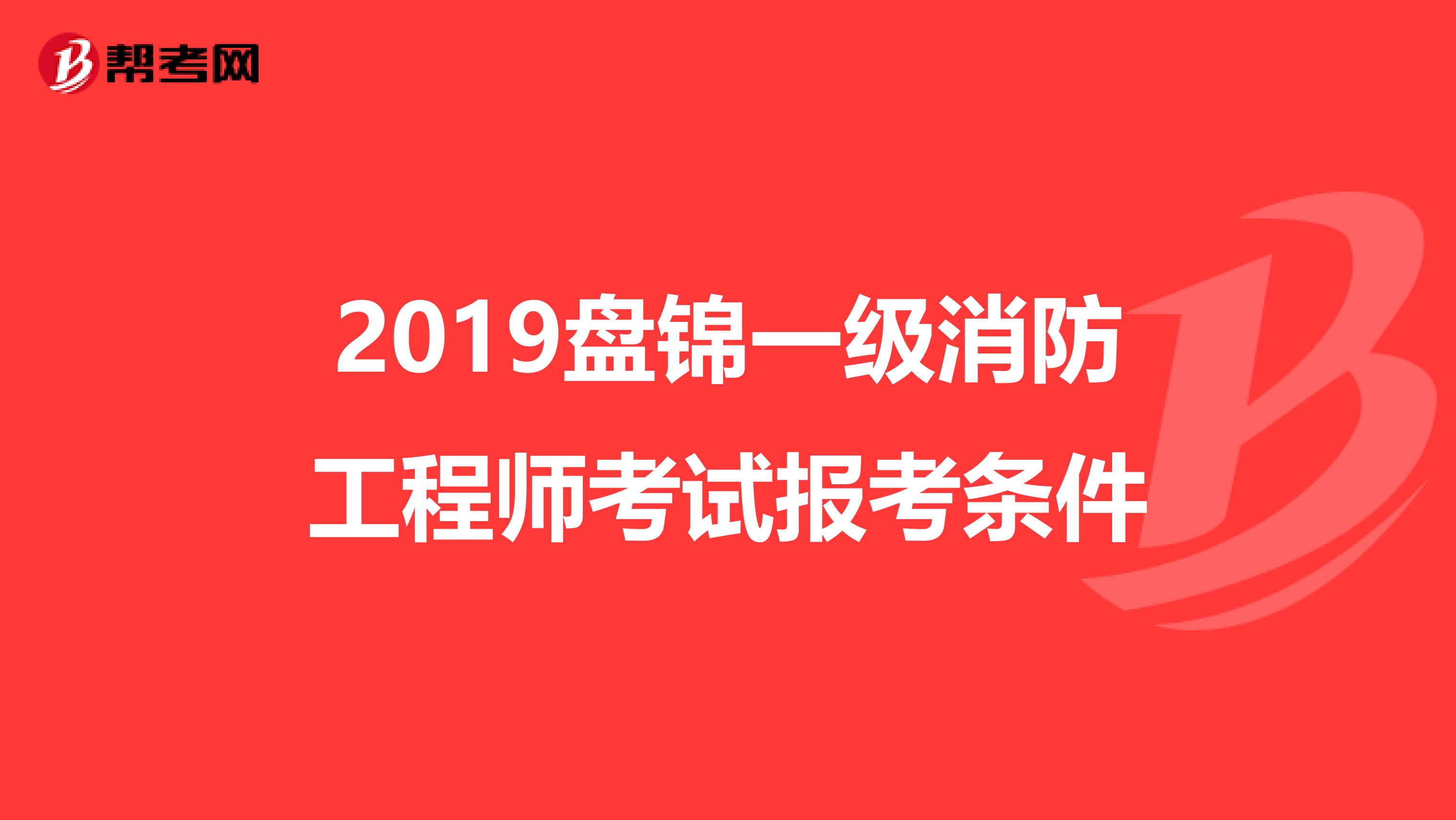 2019盘锦一级消防工程师考试报考条件