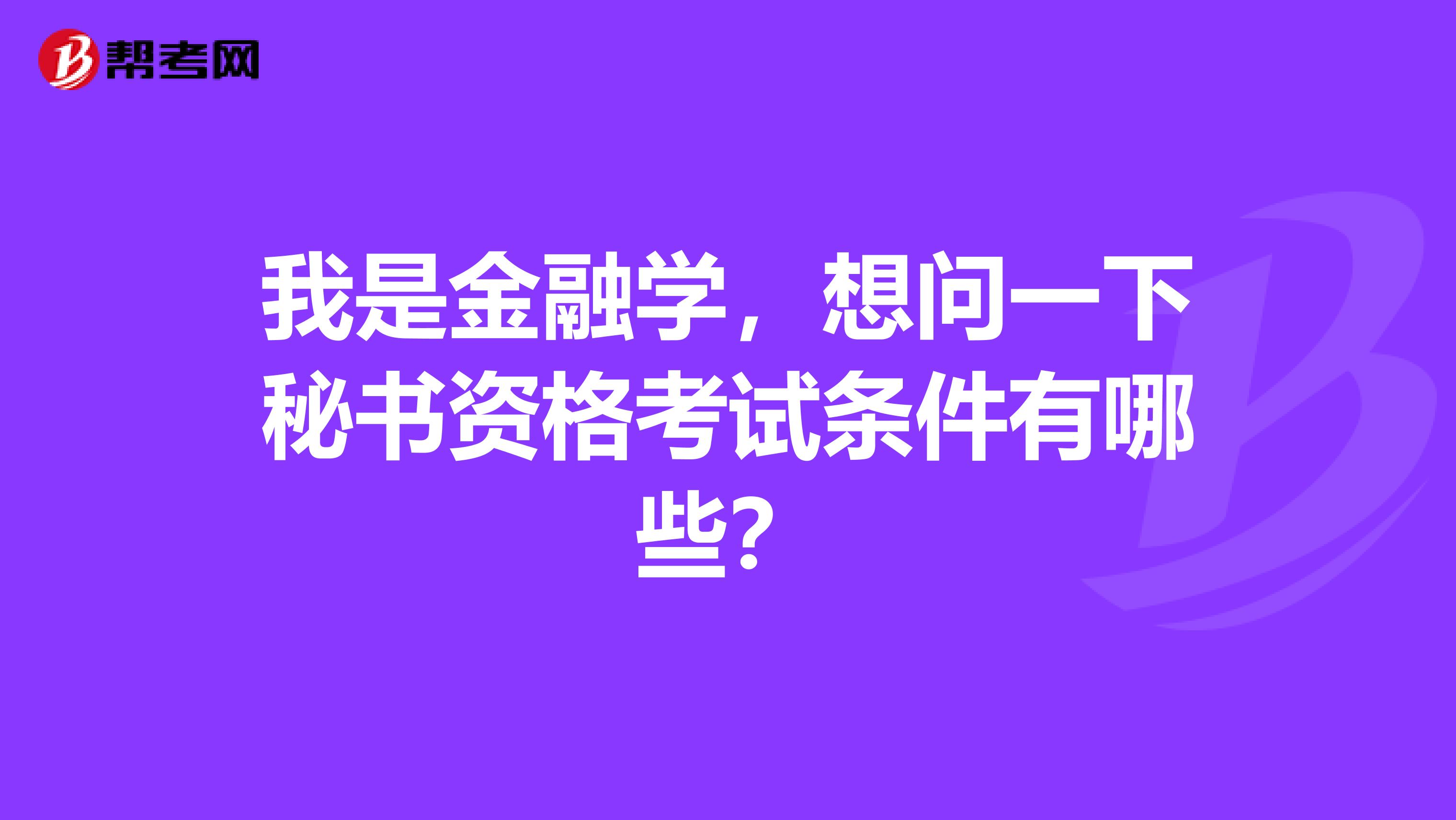 我是金融学,想问一下秘书资格考试条件有哪些?