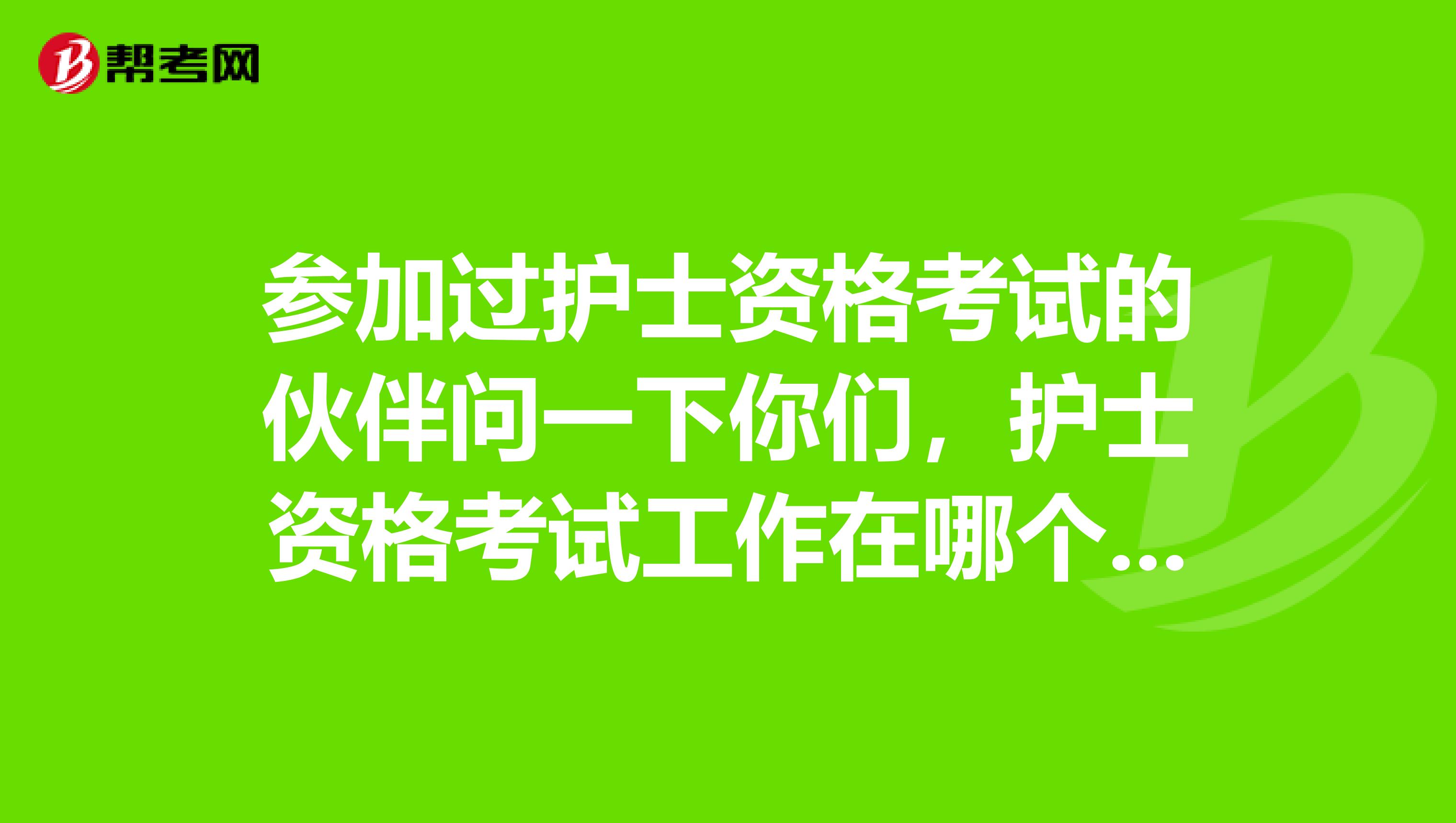 参加过护士资格考试的伙伴问一下你们,护士资格考试工作在哪个地方就在哪里考试吗