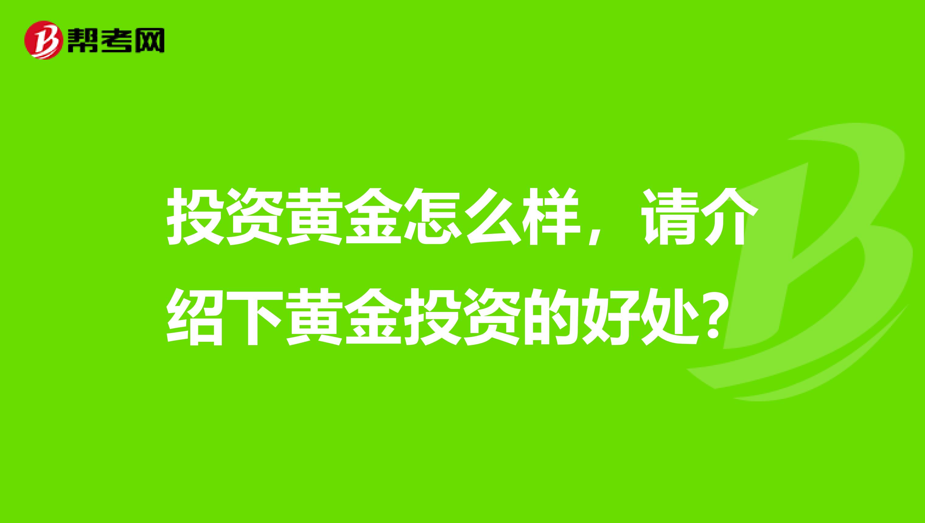 投资黄金怎么样，请介绍下黄金投资的好处？
