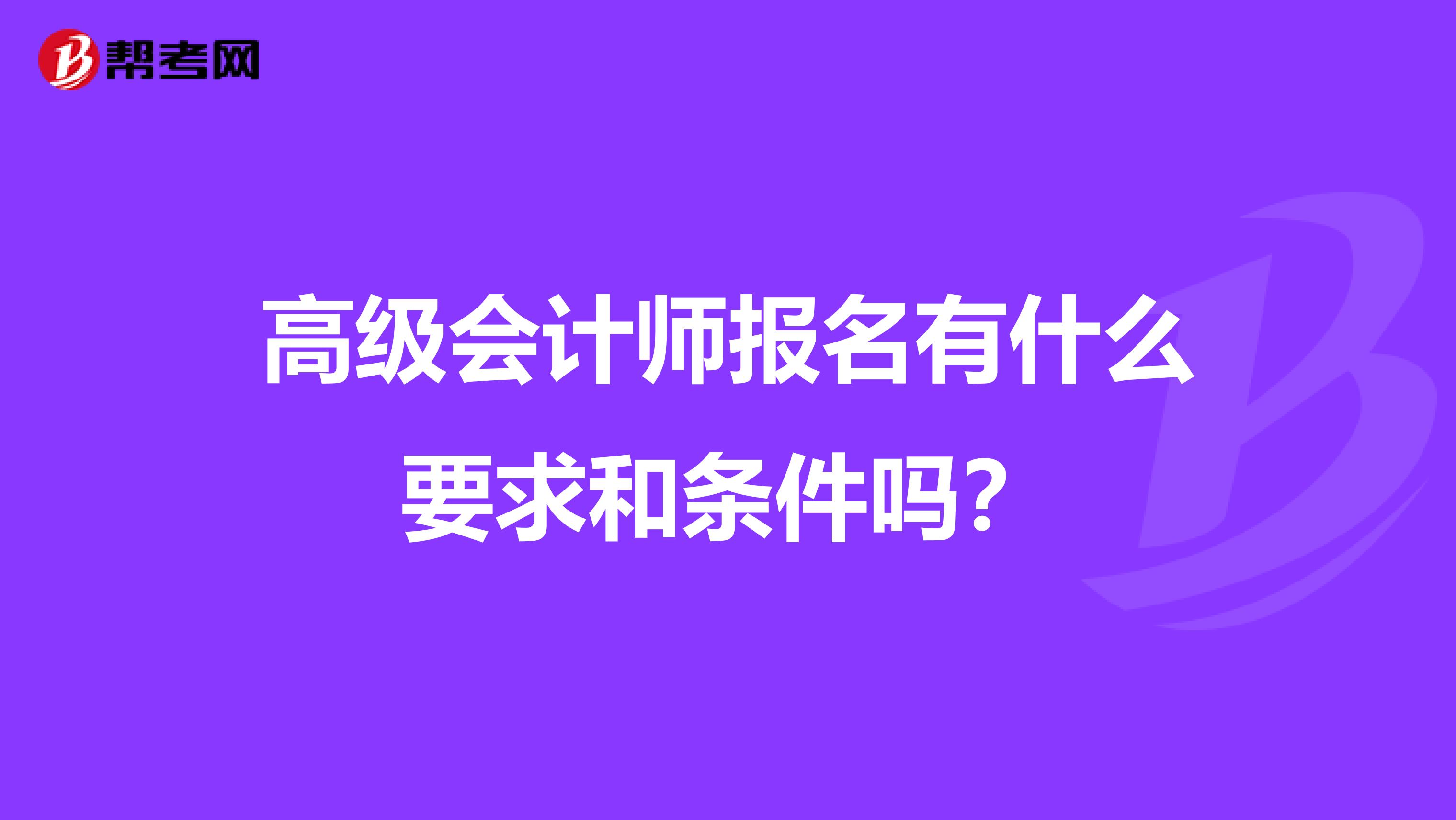 高级会计师报名有什么要求和条件吗?