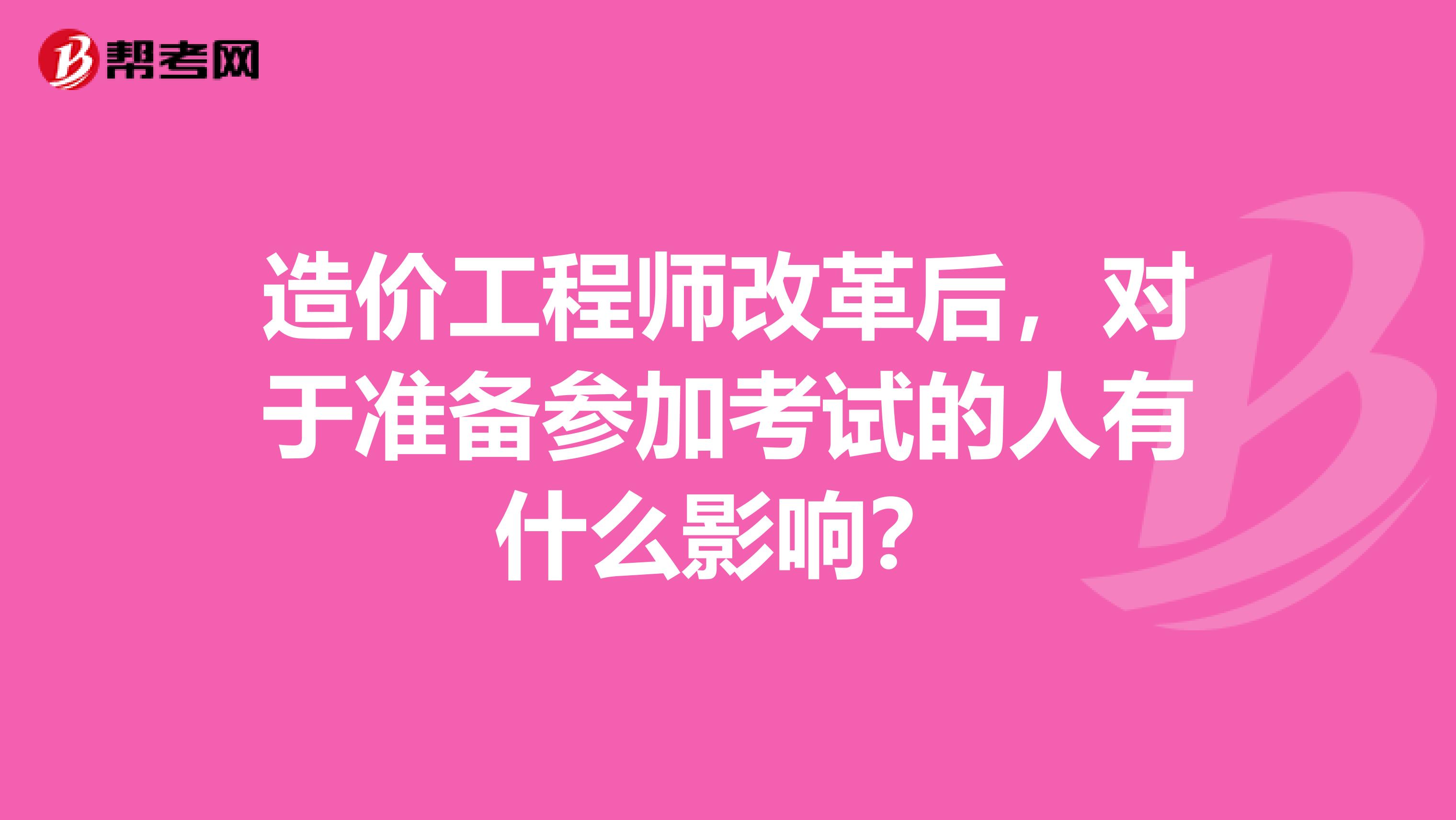 造价工程师改革后，对于准备参加考试的人有什么影响？