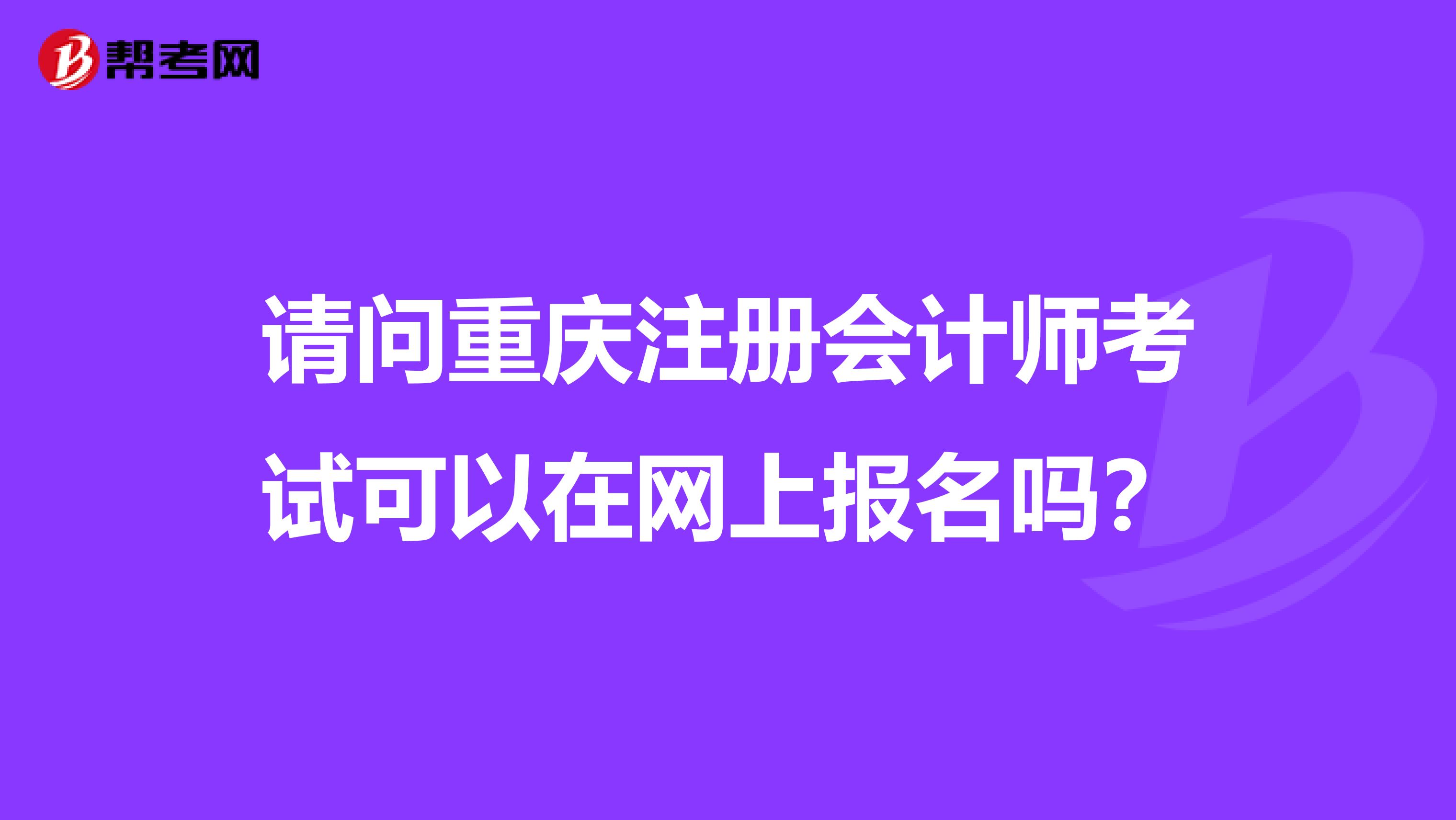 請(qǐng)問重慶注冊(cè)會(huì)計(jì)師考試可以在網(wǎng)上報(bào)名嗎？