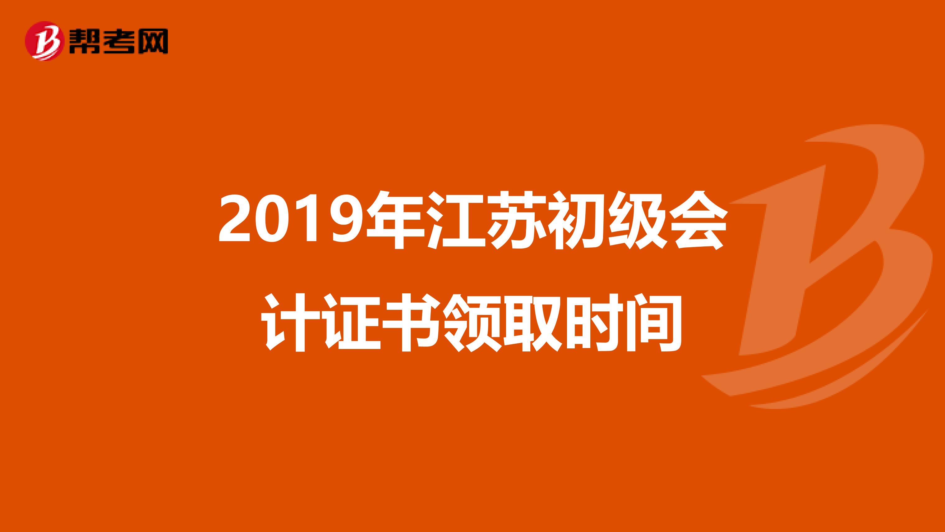 2019年江苏初级会计证书领取时间