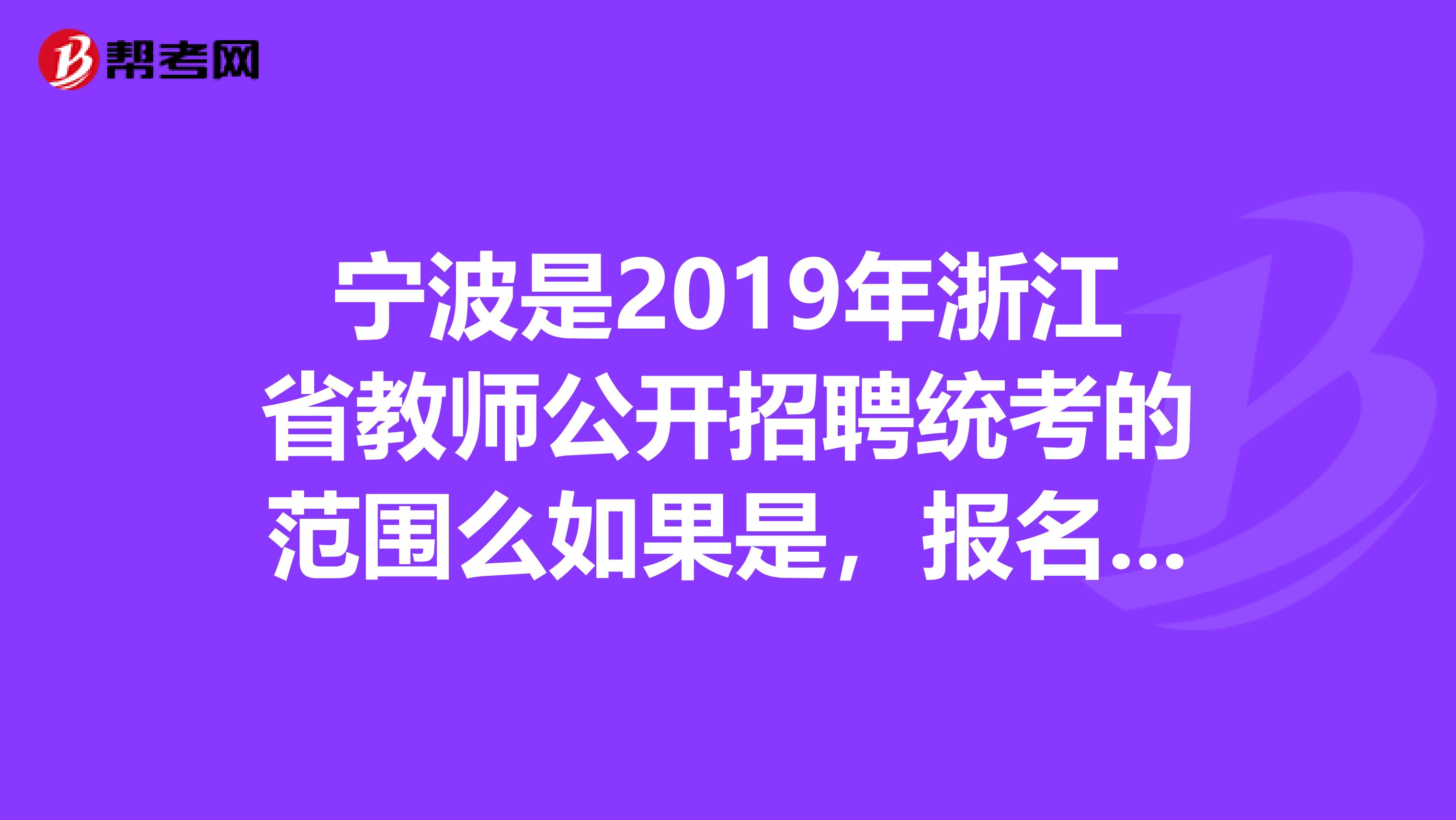宁波是2019年浙江省教师公开招聘统考的范围么如果是,报名时间是什么时候,报名地点在哪里