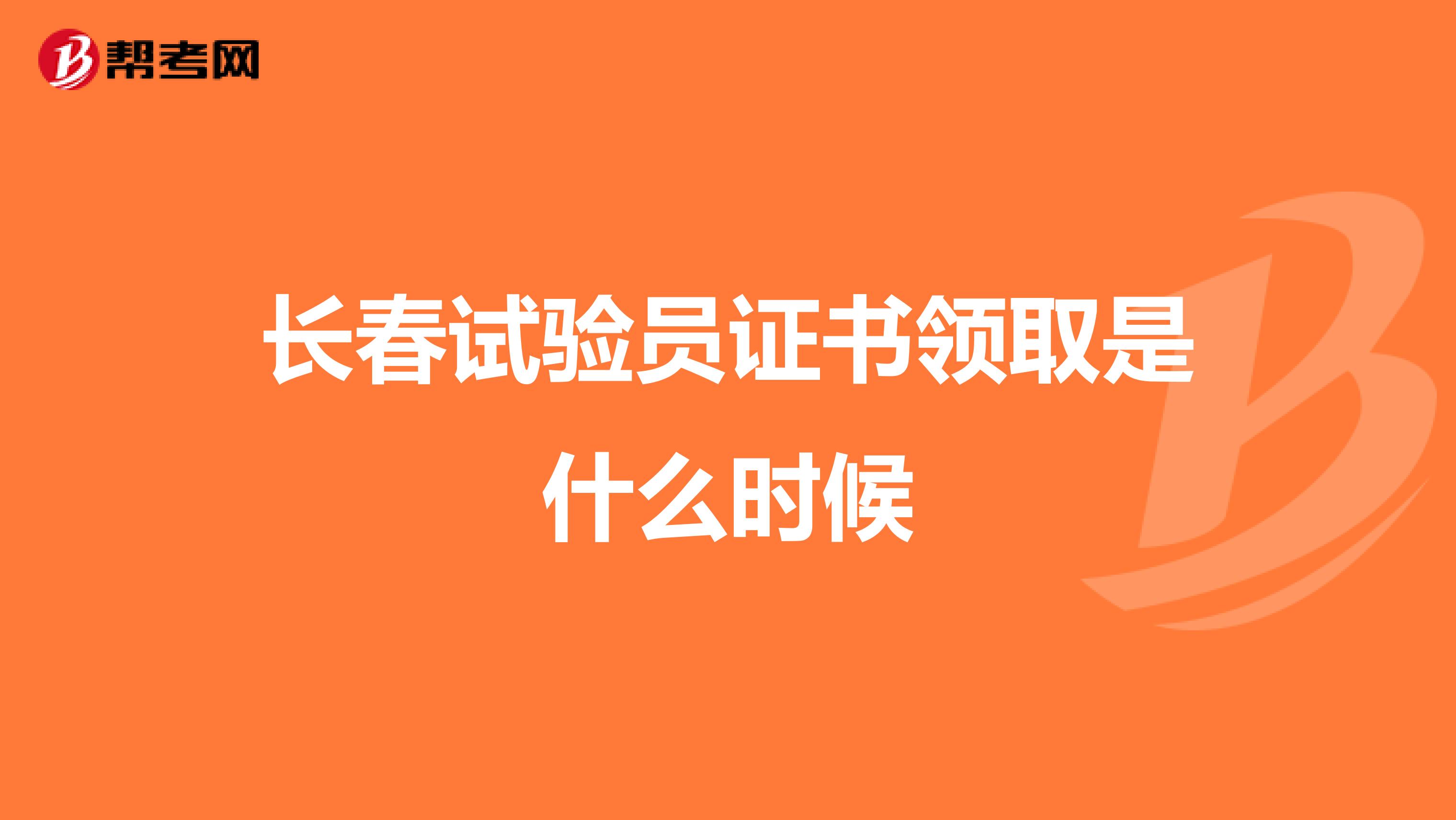 長春試驗(yàn)員證書領(lǐng)取是什么時(shí)候