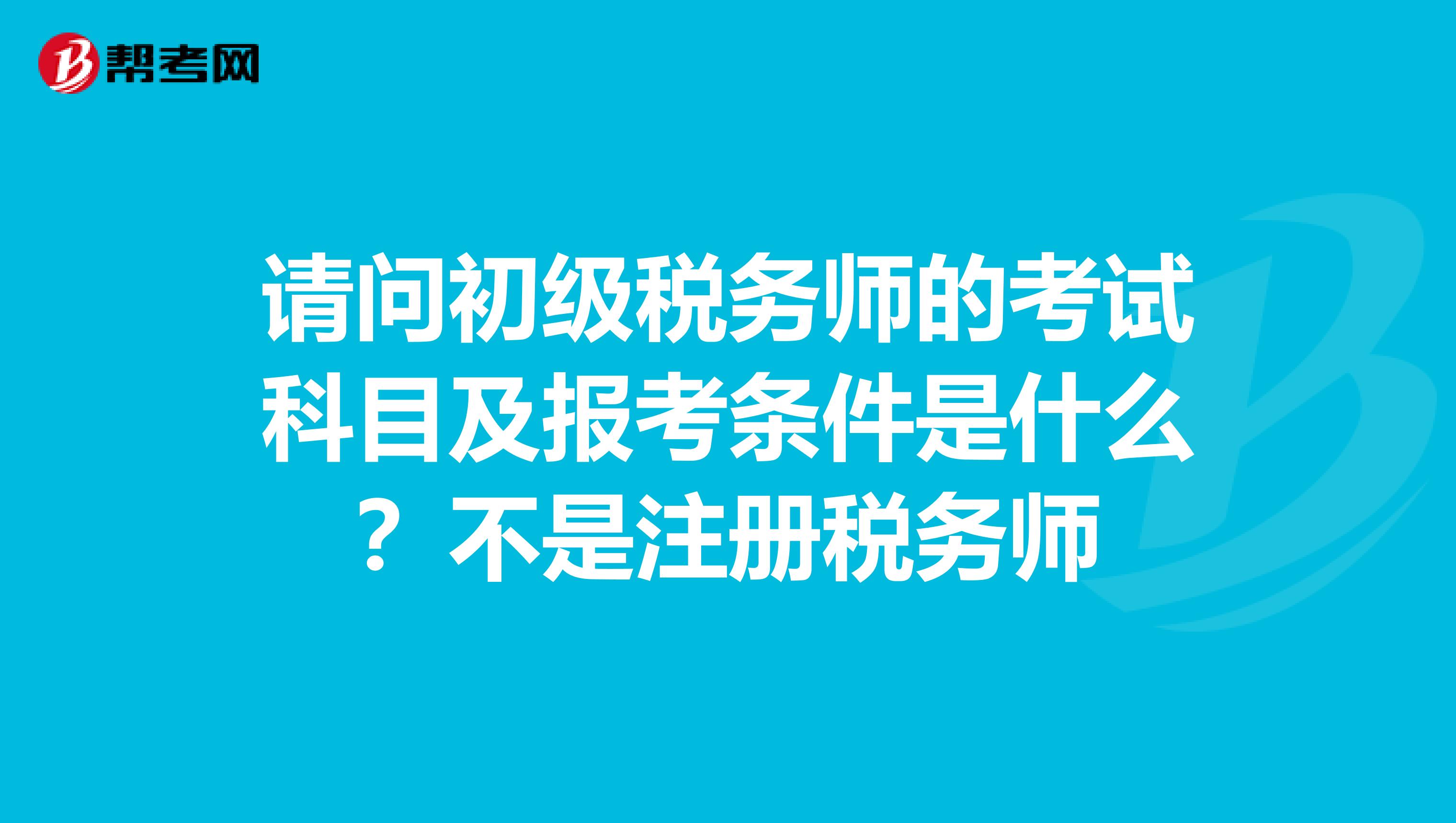 請問初級稅務師的考試科目及報考條件是什么？不是注冊稅務師