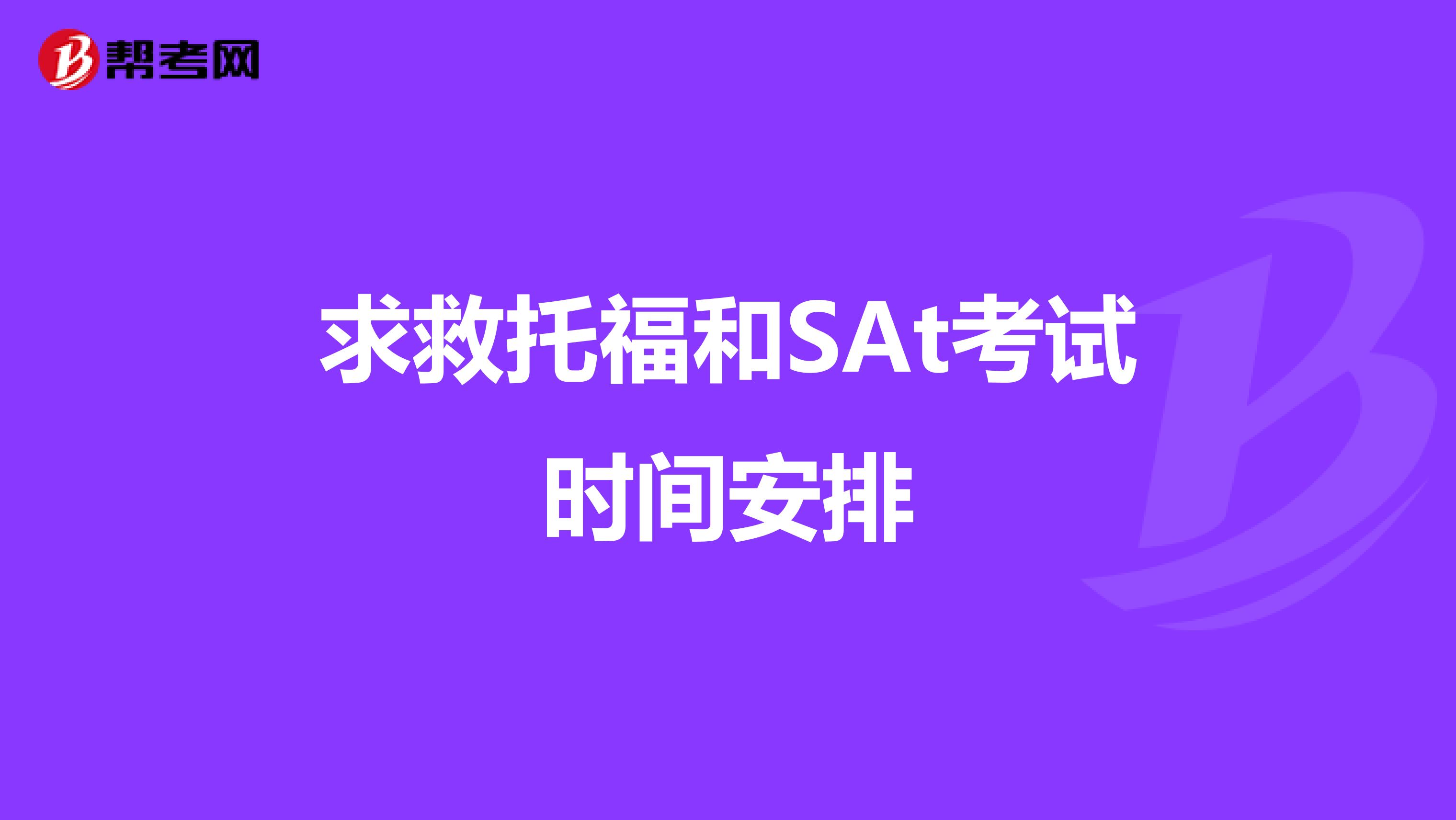 求救托福和SAt考试时间安排