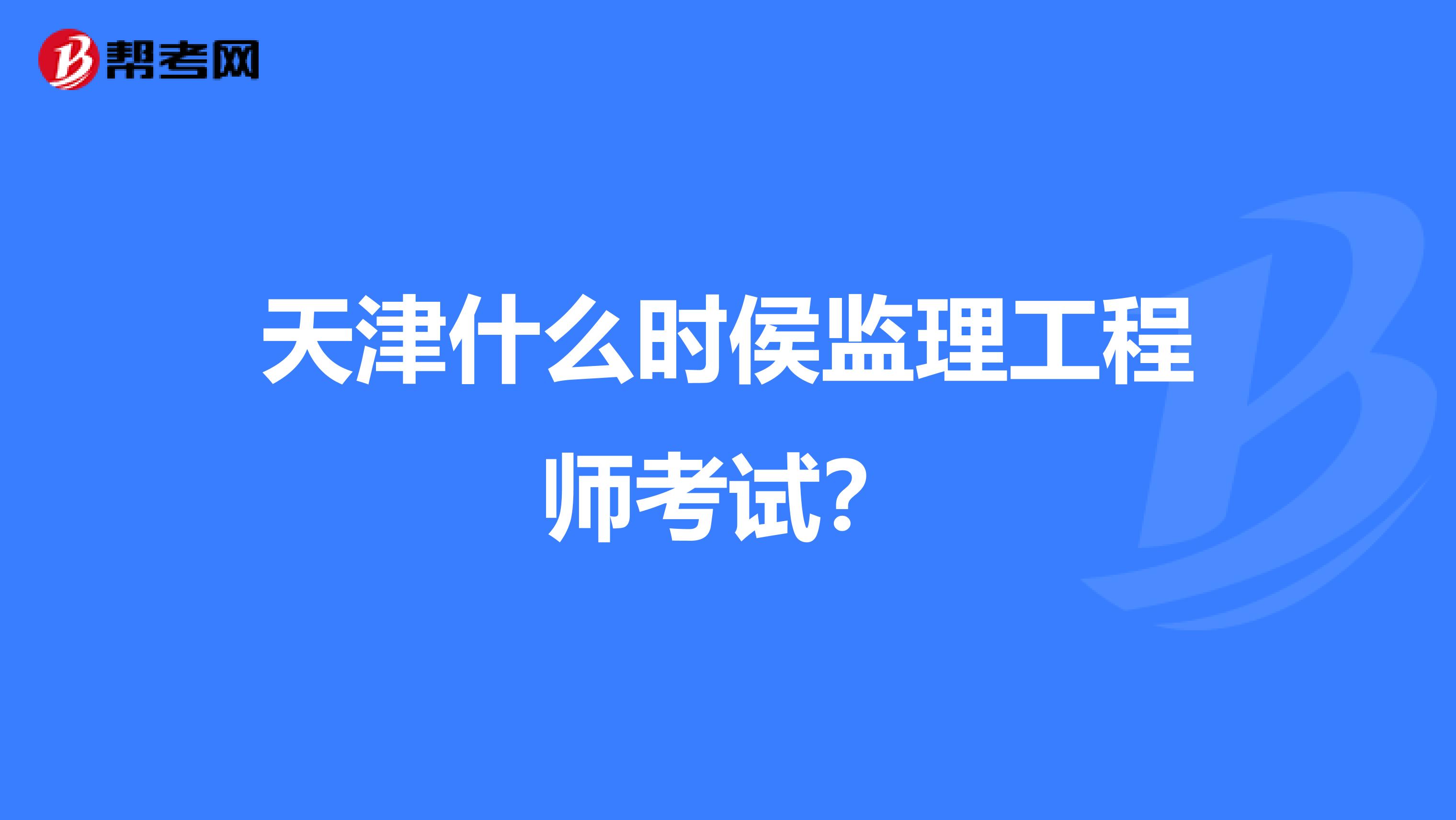 天津什么时侯监理工程师考试?