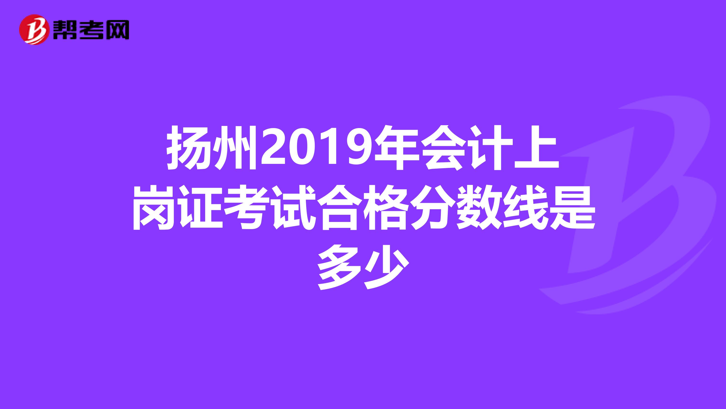 扬州2019年会计上岗证考试合格分数线是多少