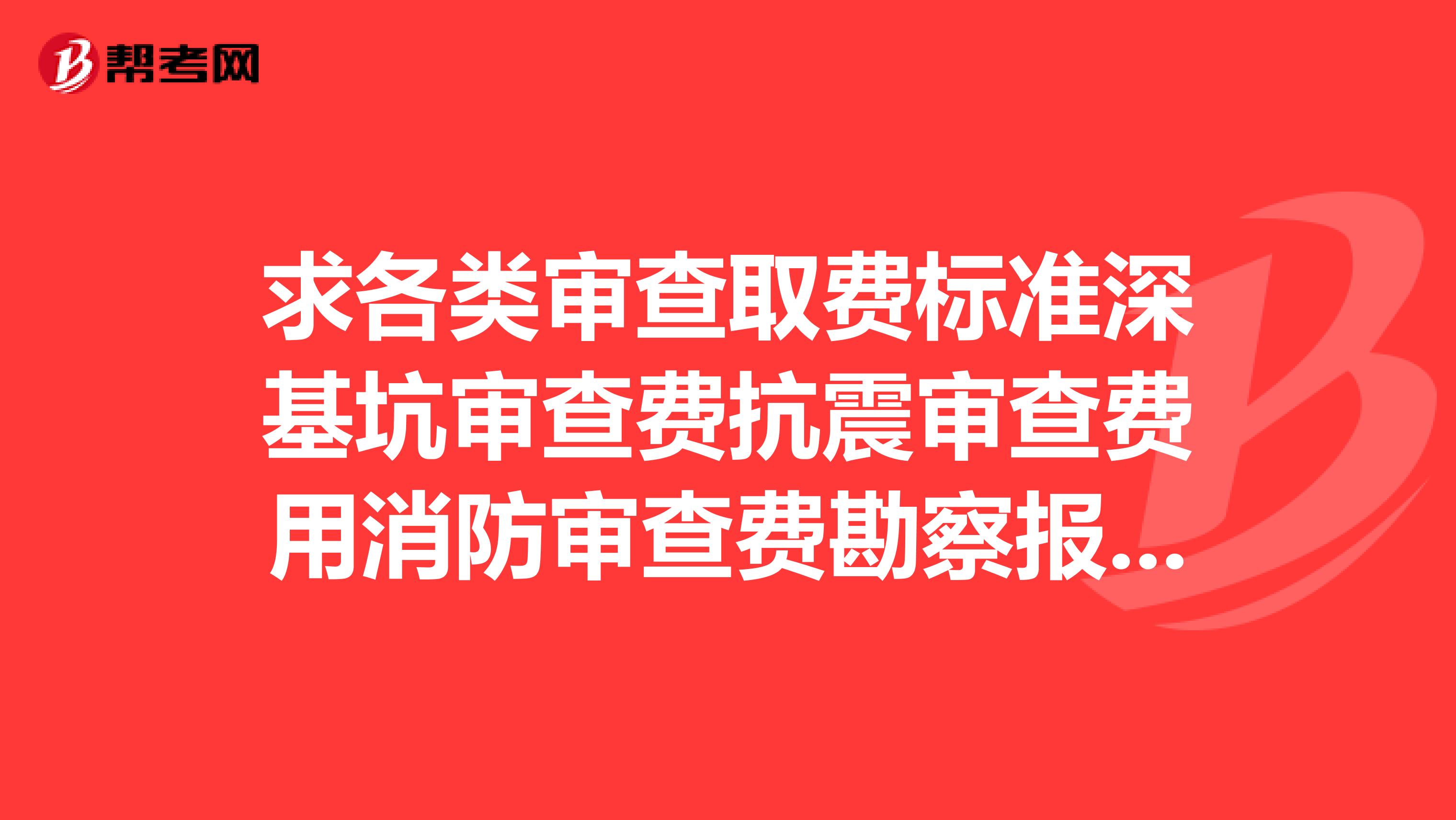 求各类审查取费标准深基坑审查费抗震审查费用消防审查费勘察报告审查费施工图审查费四川成都