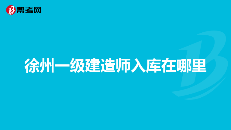 徐州一级建造师入库在哪里