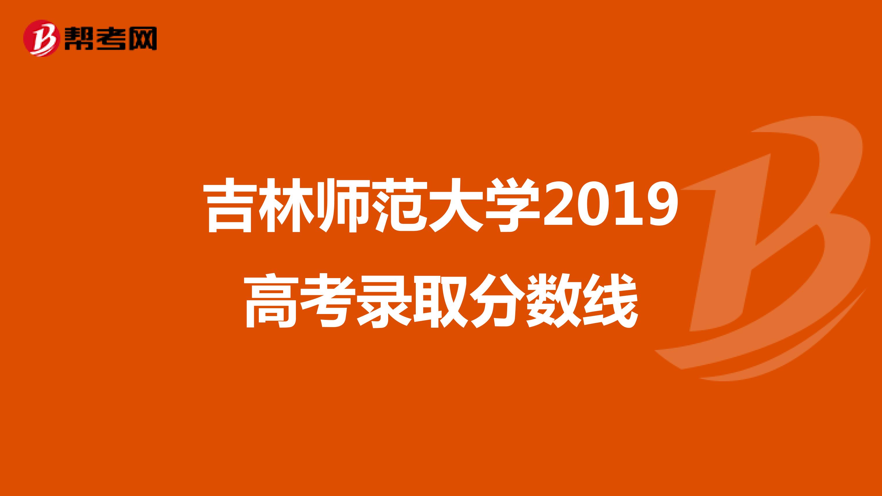 吉林师范大学2019高考录取分数线