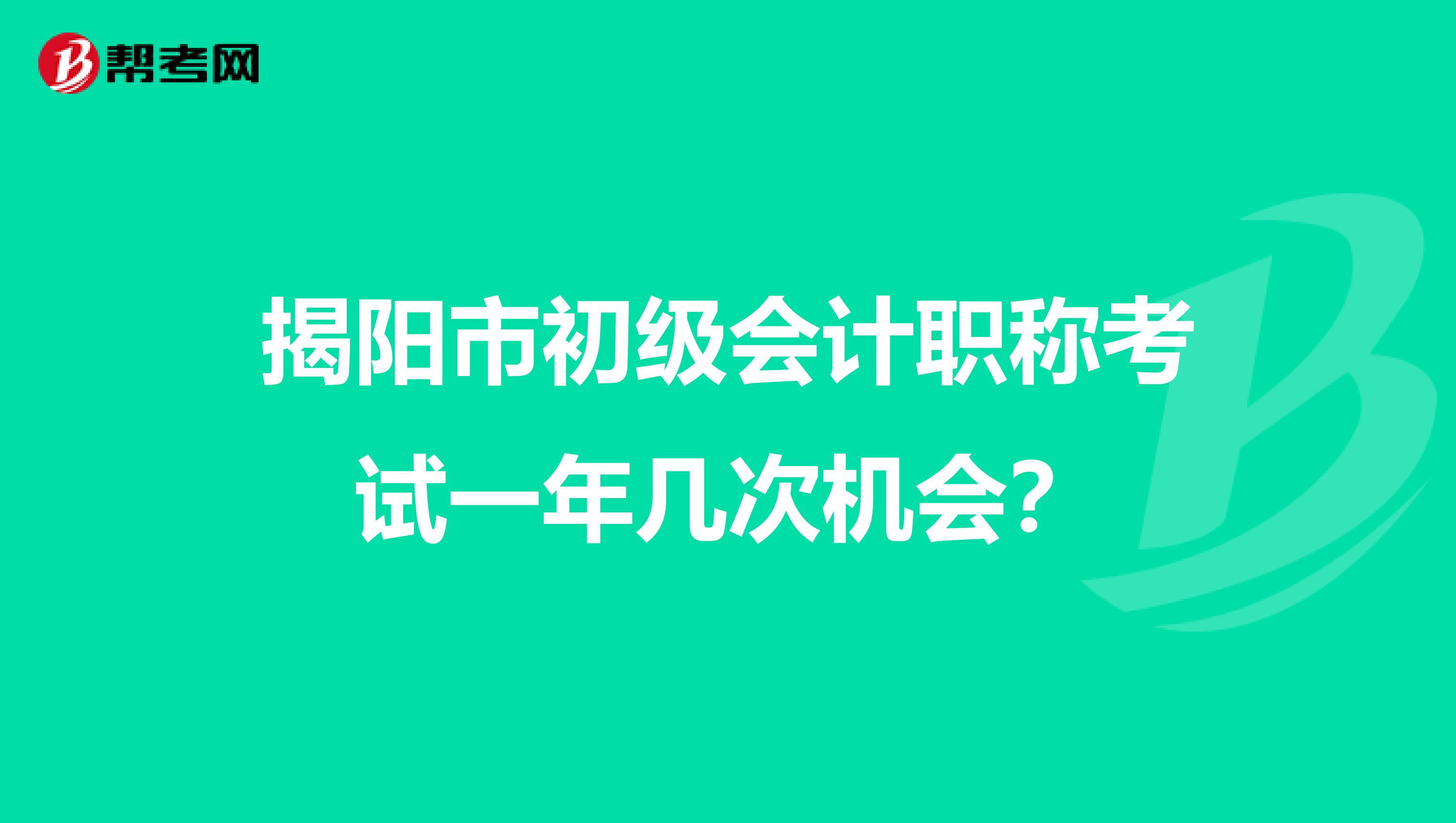揭阳市初级会计职称考试一年几次机会?